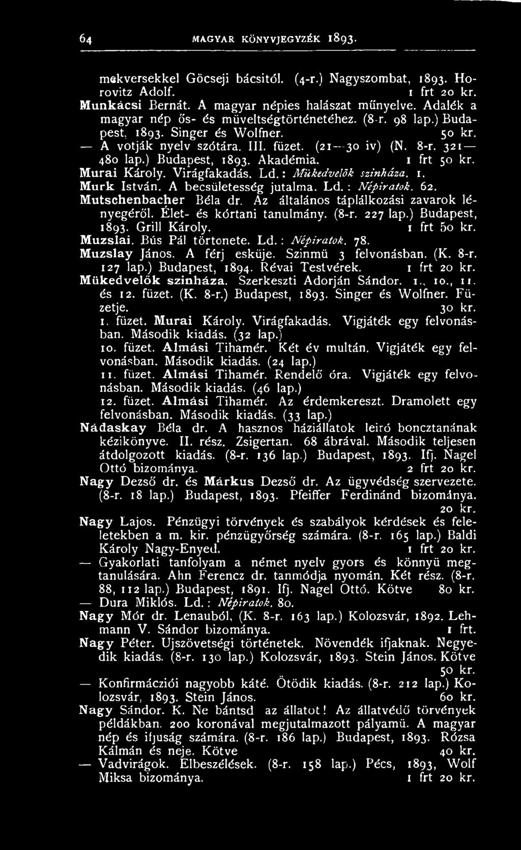 127 lap.) Budapest, 1894. Révai Testvérek. 1 frt 20 kr. Műkedvelők színháza. Szerkeszti Adorján Sándor. i 10., n. és 12. füzet. (K. 8-r.) Budapest, 1893. Singer és Wolfner. Füzetje. 30 kr. I. füzet. Murai Károly.