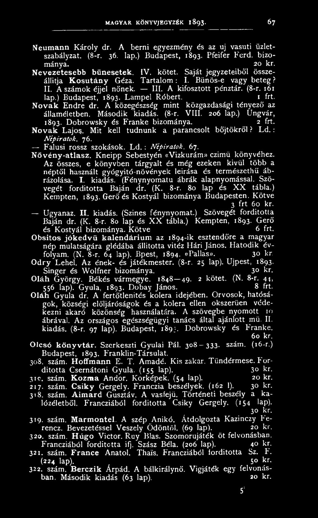 MAGYAR KÖNYVJEGYZÉK 1893. 67 Neum ann Károly dr. A berni egyezmény és az uj vasúti üzletszabályzat. (8-r. 36. lap.) Budapest, 1893. Pfeifer Férd. bizománya. 20 kr. N evezetesebb bűn esetek. [V. kötet.