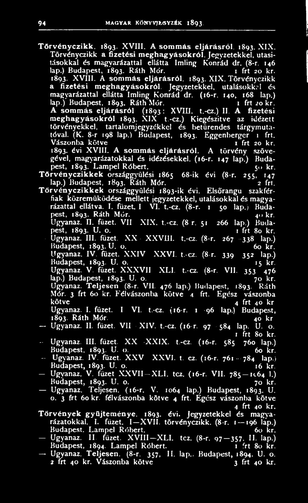 ) Budapest, 1893. Eggenberger Vászonba kötve 1 frt 20 kr. 1893. évi XVIII. A som m ás eljárásról. A törvény szövegével, magyarázatokkal és idézésekkel. (16-r. 147 lap.) Budapest, 1893. Lampel Róbert.