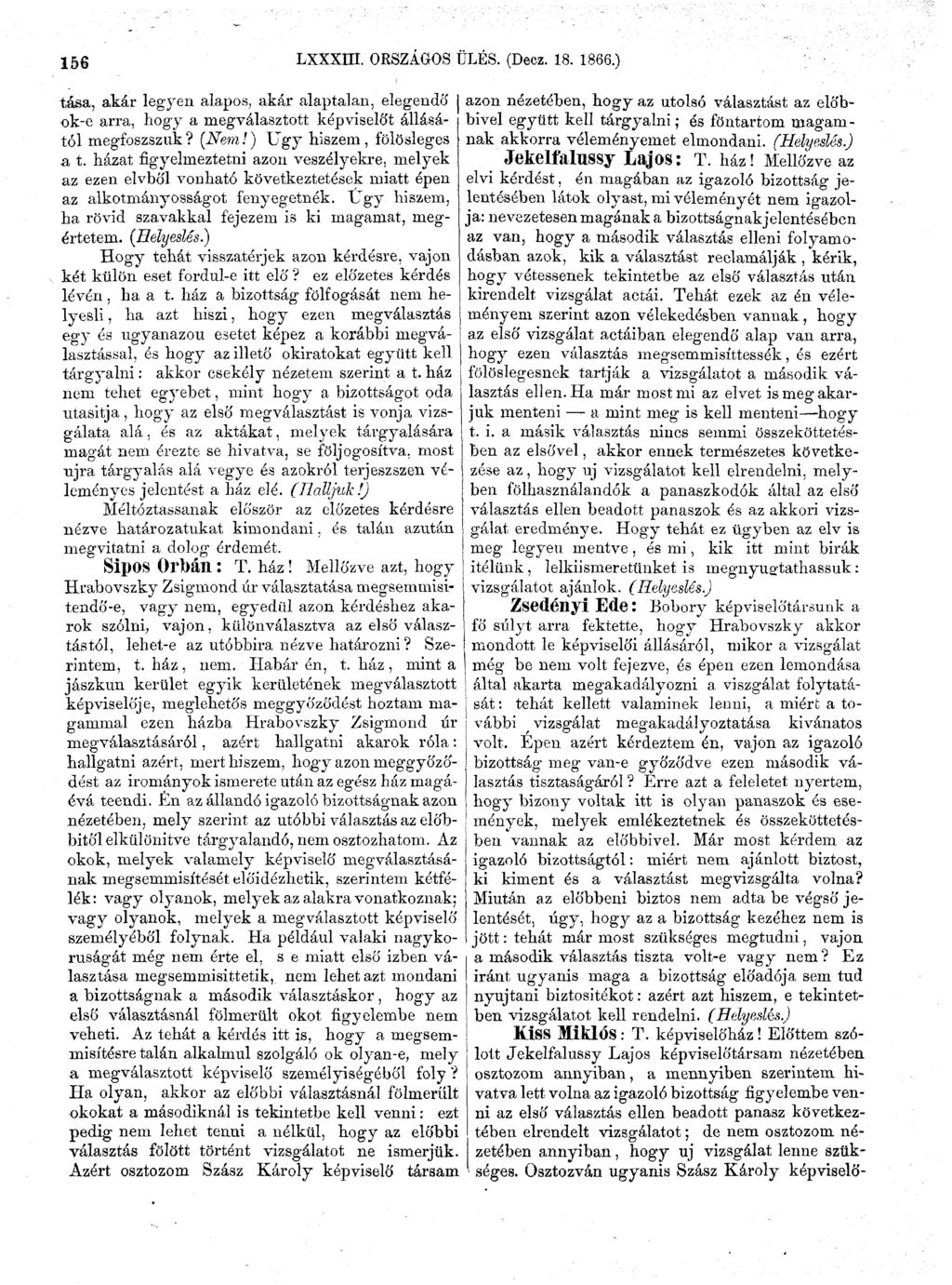 156 LXXXIII. ORSZÁGOS ÜLÉS. (Decz. 18. 1866.) tása, akár legyen alapos, akár alaptalan, elegendő ok-e arra, hogy a megválasztott képviselőt állásától megfoszszuk? (Nem!) Ugy hiszem, fölösleges a t.