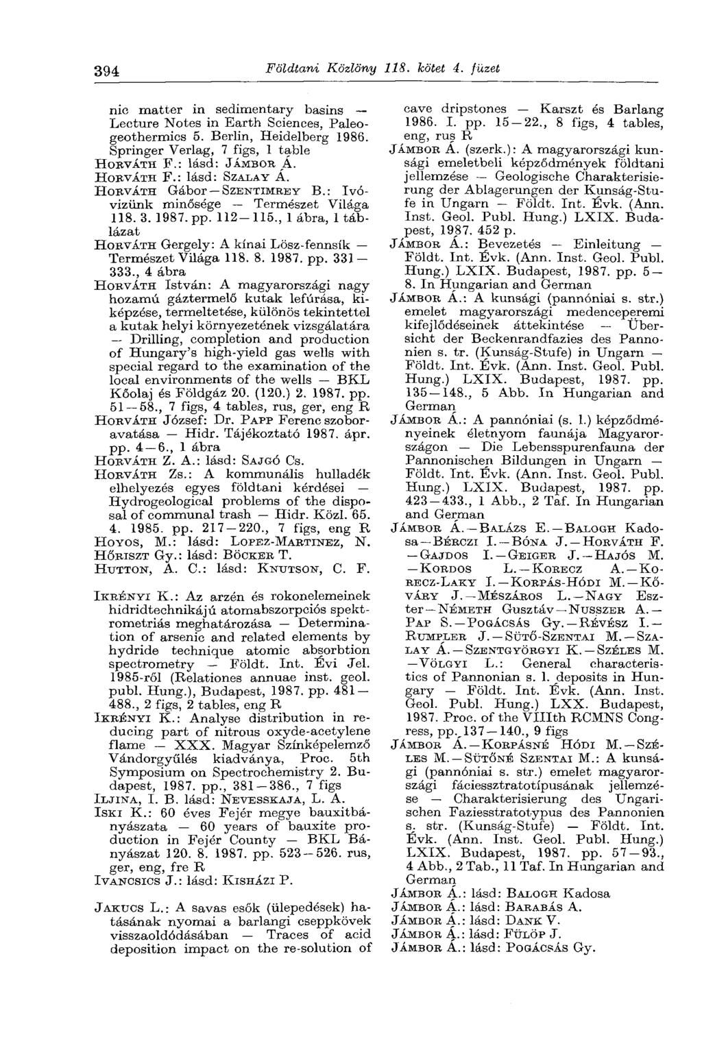394 Földtani Közlöny 118. kötet 4. füzet nie matter in sedimentary basins Lecture Notes in Earth Sciences, Paleogeothermics 5. Berlin, Heidelberg 1986. Springer Verlag, 7 figs, 1 table HORVÁTH F.