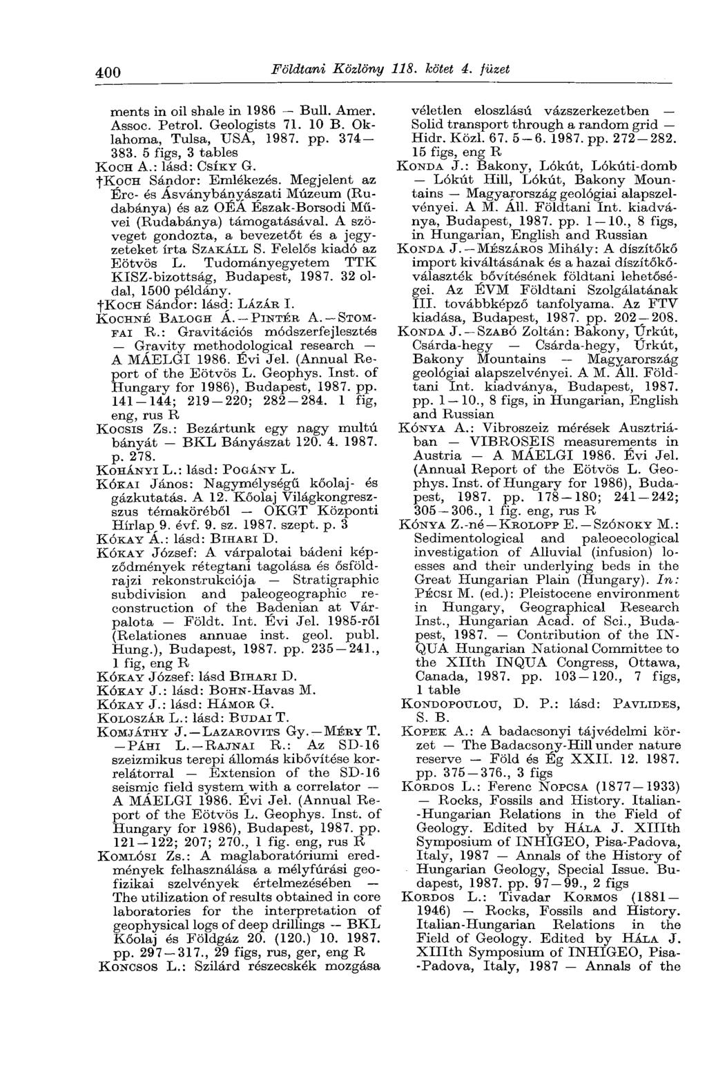 400 Földtani Közlöny 118. kötet 4. füzet ments in oil shale in 1986 Bull. Amer. Assoc. Petrol. Geologists 71. 10 B. Oklahoma, Tulsa, USA, 1987. pp. 374-383. 5 figs, 3 tables KOCH A.: lásd: CSÍKY G.