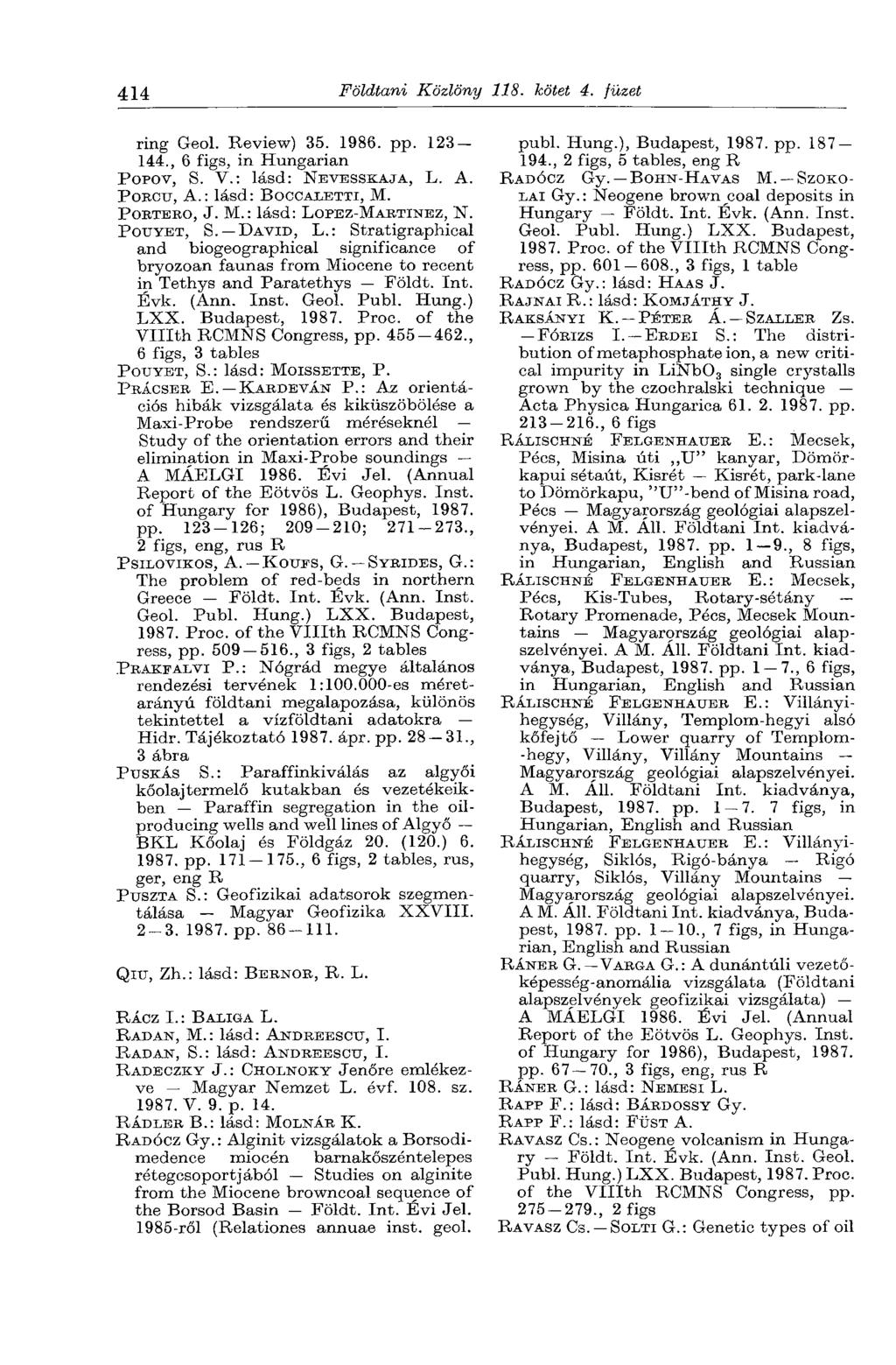 414 Földtani Közlöny 118. kötet 4. füzet ring Geol. Review) 35. 1986. pp. 123-144., 6 figs, in Hungarian POPOV, S. V.: lásd: NEVESSKAJA, L. A. PORCU, A.: lásd: BOCCALETTI, M. PORTERO, J. M.: lásd: LOPEZ-MABTINEZ, N.