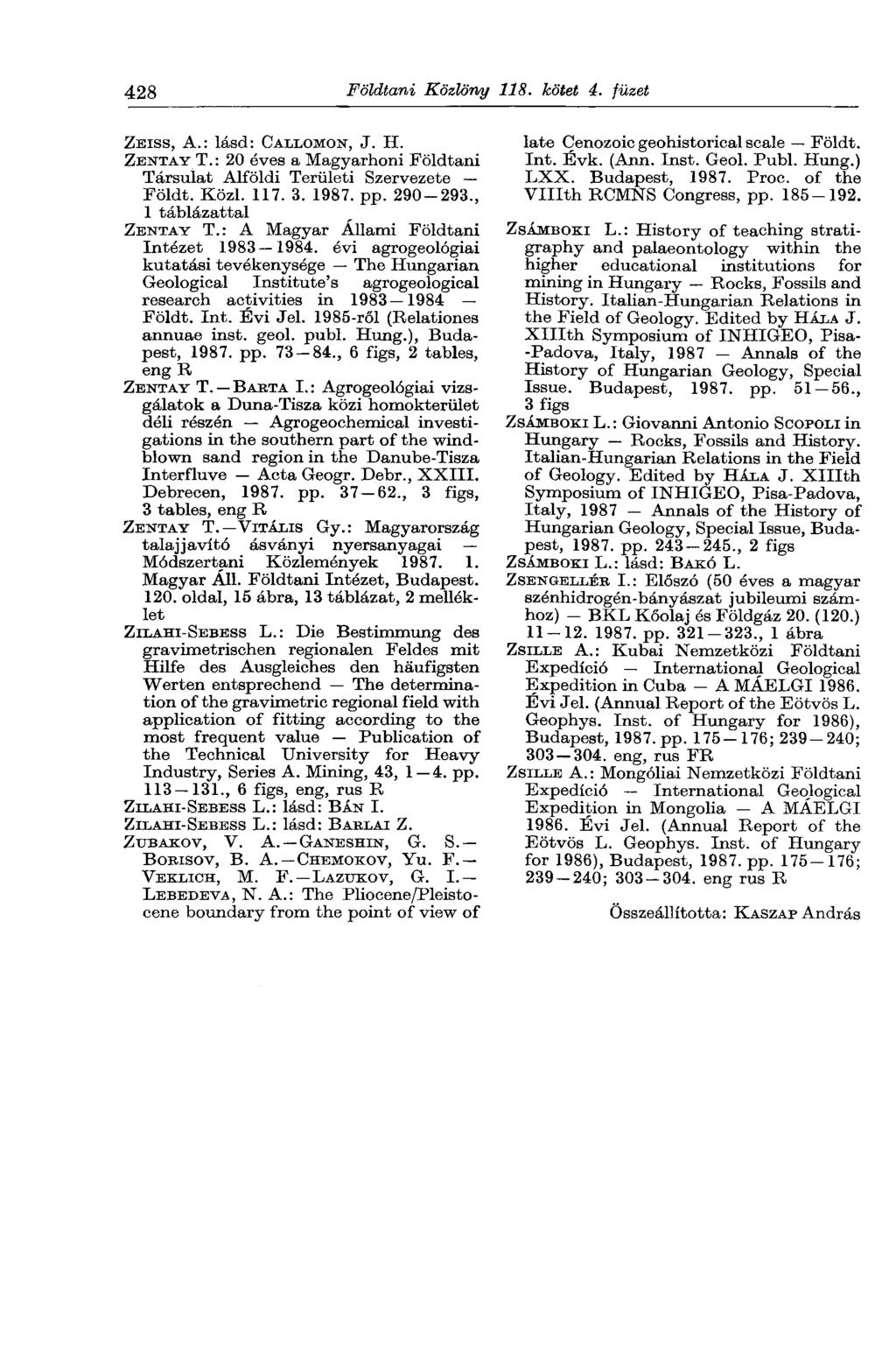 428 Földtani Közlöny 118. kötet 4. füzet ZEISS, A.: lásd: CALLOMON, J. H. ZENTAY T.: 20 éves a Magyarhoni Földtani Társulat Alföldi Területi Szervezete Földt. Közi. 117. 3. 1987. pp. 290-293.