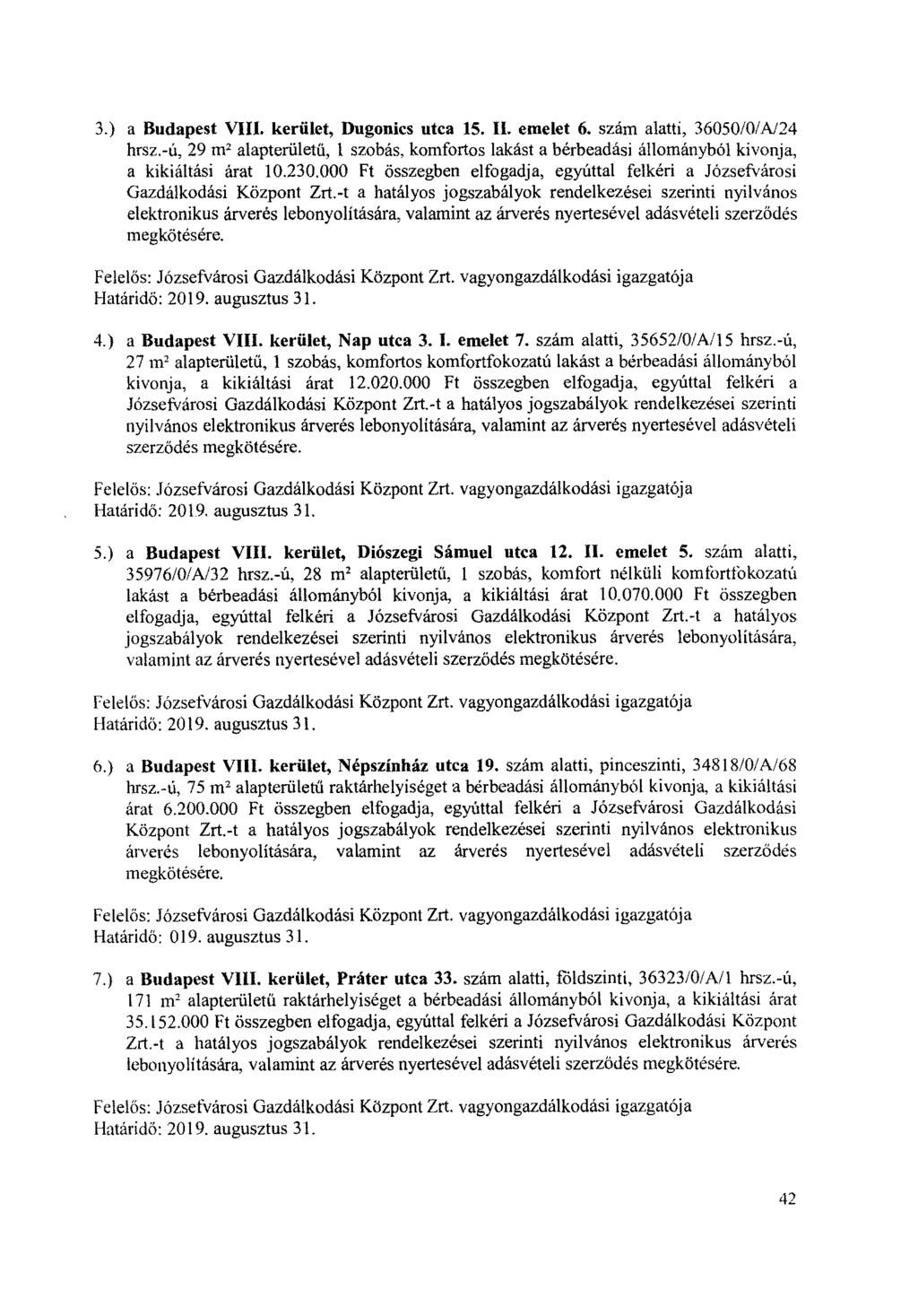 3.) a Budapest VIII. kerület, Dugonics utca 15. II. emelet 6. szám alatti, 36050/0/A/24 hrsz.-ú, 29 m2 alapterületű, 1 szobás, komfortos lakást a bérbeadási állományból kivonja, a kikiáltási árat 10.