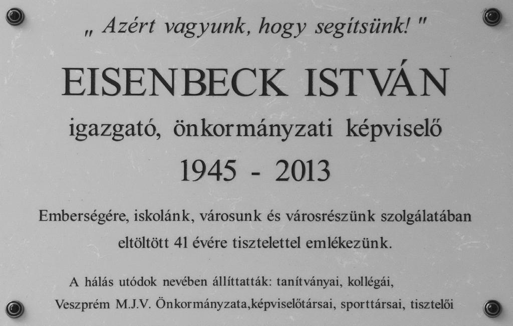VESZPRÉMI SZEMLE 2017/4 Emlékjel neve: Eisenbeck István Típusa: Emléktábla Helye: Veszprém, Dózsa György Általános Iskola homlokzatán Felirata: Azért vagyunk, hogy segítsünk!