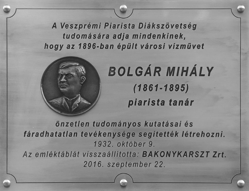 VESZPRÉMI SZEMLE 2017/4 Felirata: A Veszprémi Piarista Diákszövetség tudomására adja mindenkinek, hogy az 1896-ban épült városi vízművet Bolgár Mihály (1861 1895) piarista tanár önzetlen tudományos