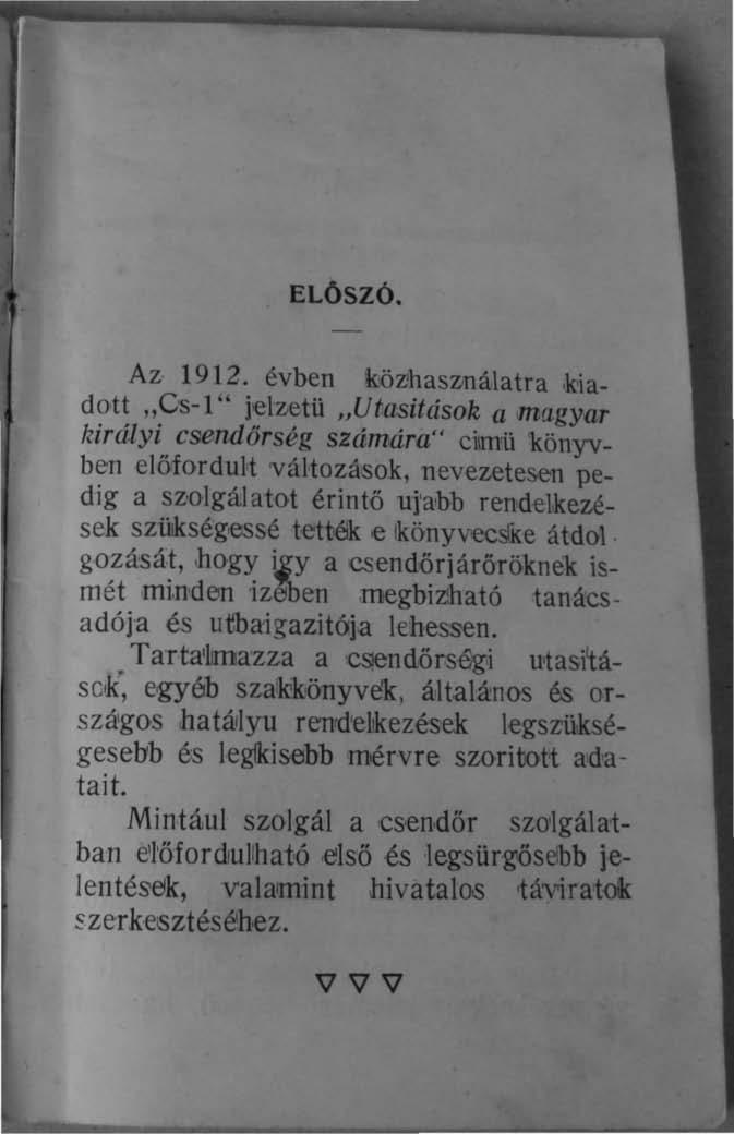 ELŐSZÓ. Az 19l2. évben köz)haswálatra kiadolt "Cs-I" jelzetü "Utasitások a magyar királyi csendőrség számára" cimükönyv_ ben előfordul,t változások, nevezetesen pedig a swlgá.