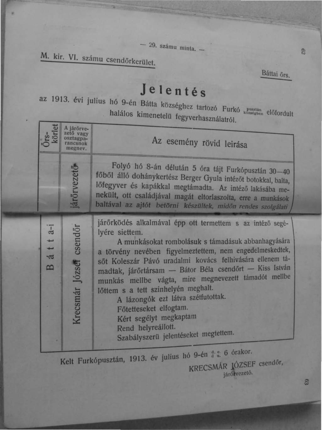 M. kir. VI. számu csendőrkerület. - 29. számu minta. _ Jelentés ~áttai örs. az 1913. évi julius hó 9-én Bátta községhez tartozó Furkó~u""n el"f ct h a 1'1 a os k' Imenetelü fegyverhasználatról.