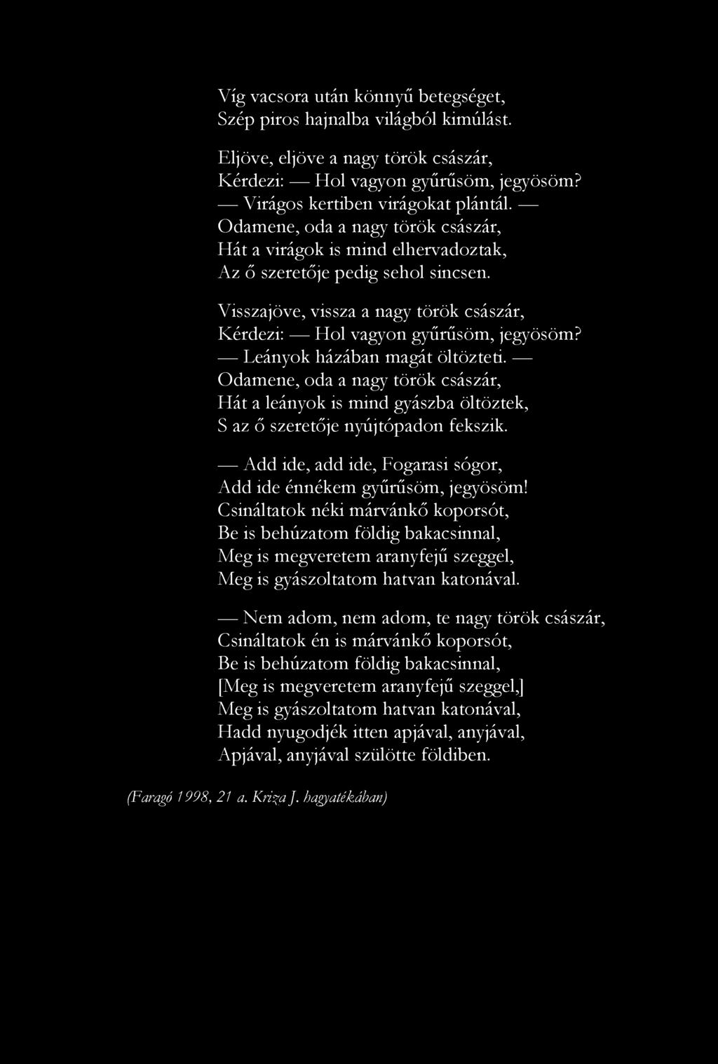 Víg vacsora után könnyű betegséget, Szép piros hajnalba világból kimúlást. Eljőve, eljőve a nagy török császár, Kérdezi: Hol vagyon gyűrűsöm, jegyösöm? Virágos kertiben virágokat plántál.