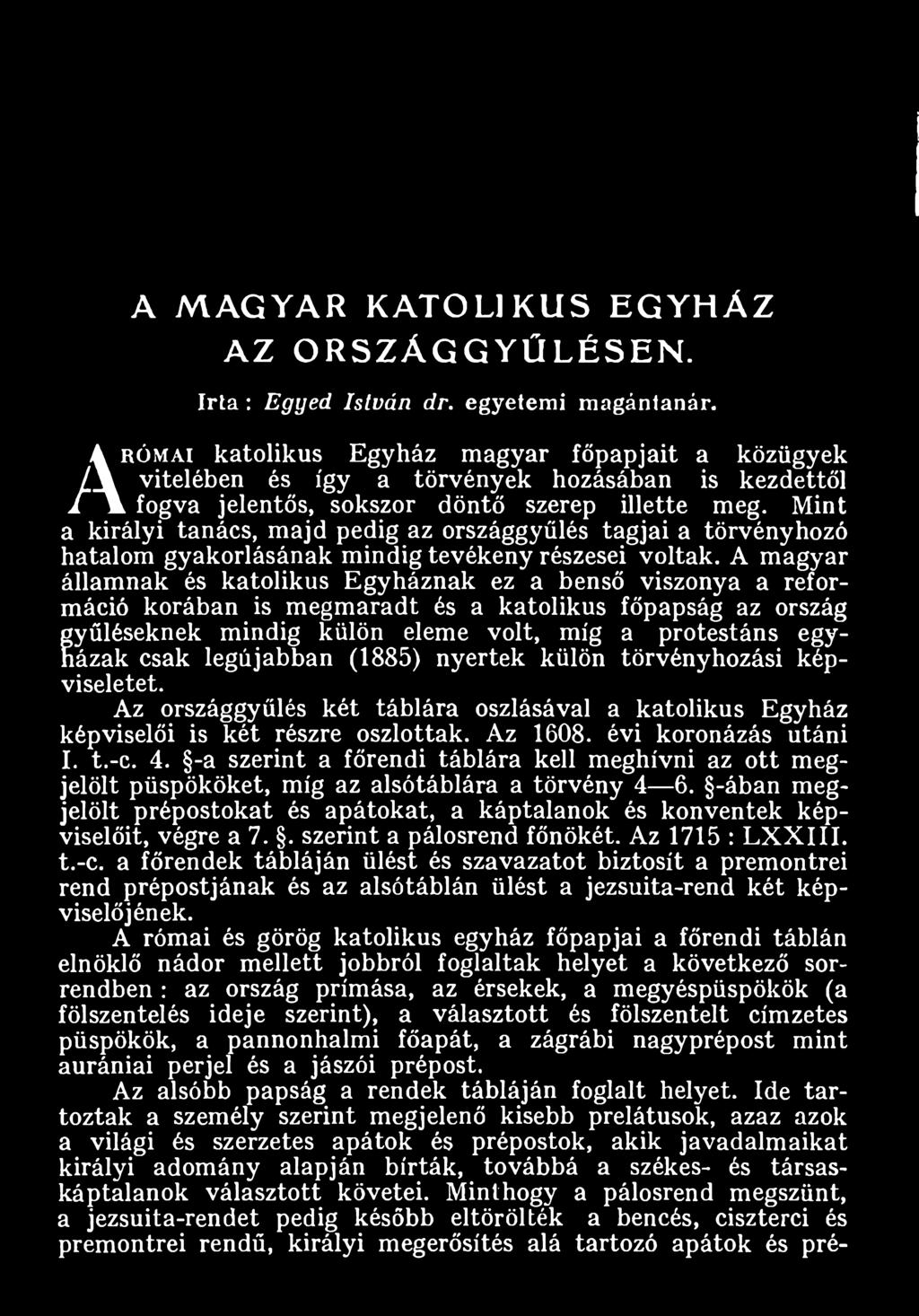 legújabban (1885) nyertek külön törvényhozási képviseletet. Az országgyűlés két táblára oszlásával a katolikus Egyház képviselői is két részre oszlottak. Az 1608. évi koronázás utáni I. t.-c. 4.