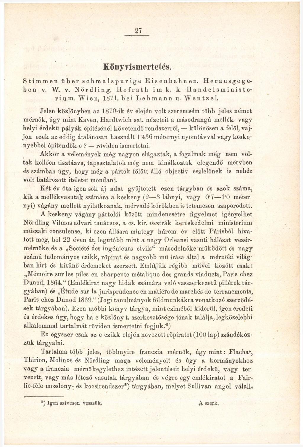 27 Könyvismertetés. Stimmen über schmalspurige Eisenbahnen. Herausgegeben v. W. v. Nördling, Hofrath im k. k. Hande 1 sm inis t e- rium, Wien, 1871, bei Lebmann u. Wentzel.