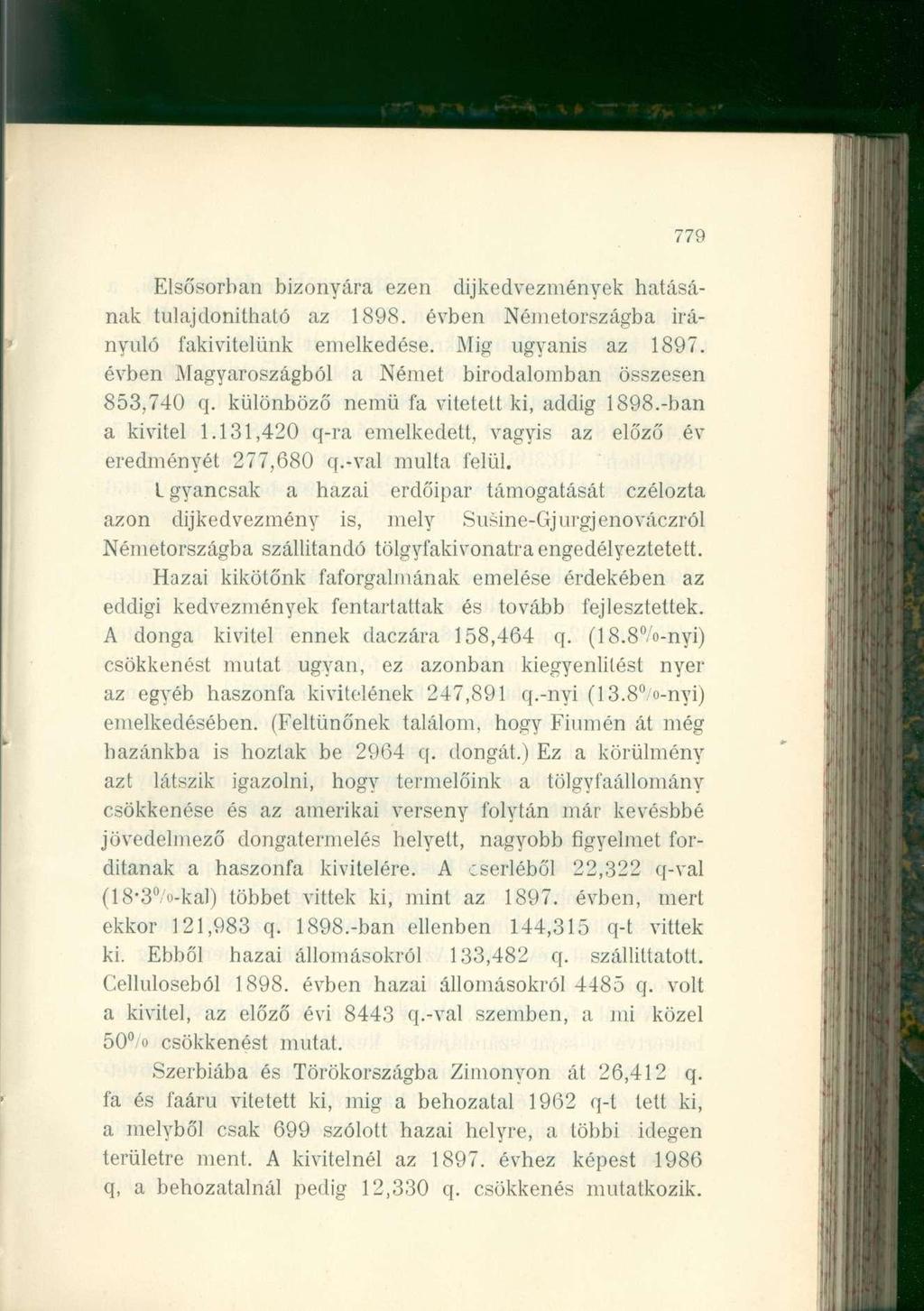 779 Elsősorban bizonyára ezen díjkedvezmények hatásának tulaj donitható az 1898. évben Németországba irányuló fakivitelünk emelkedése. Mig ugyanis az 1897.