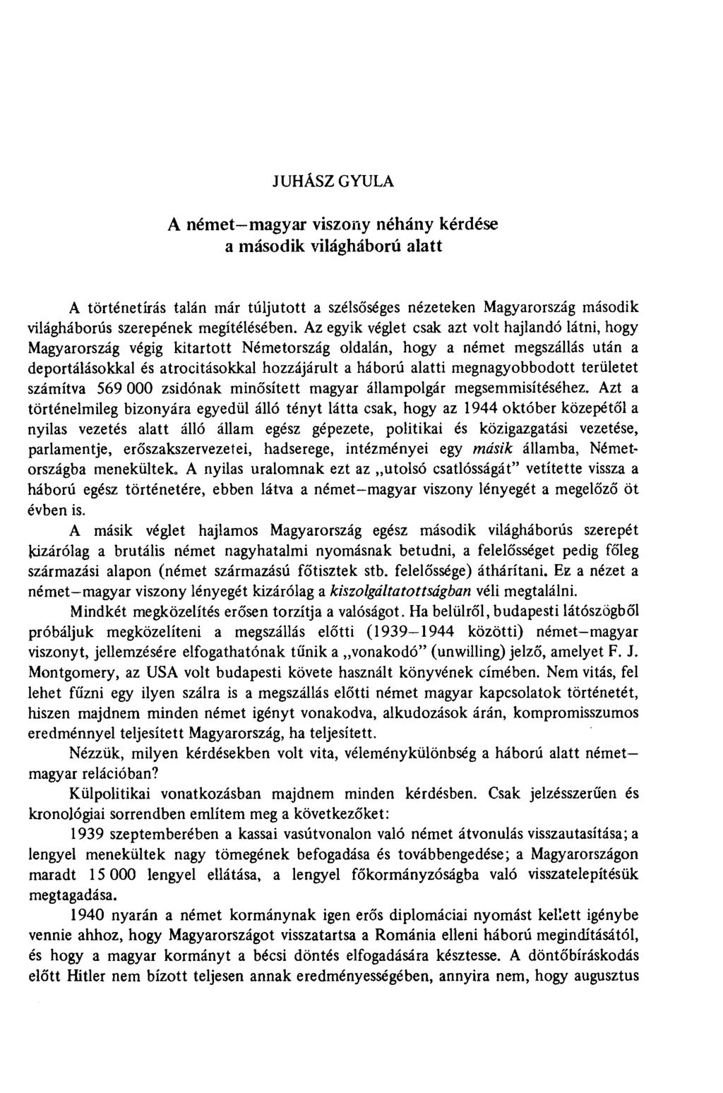 JUHÁSZ GYULA A német magyar viszony néhány kérdése a második világháború alatt A történetírás talán már túljutott a szélsőséges nézeteken Magyarország második világháborús szerepének megítélésében.
