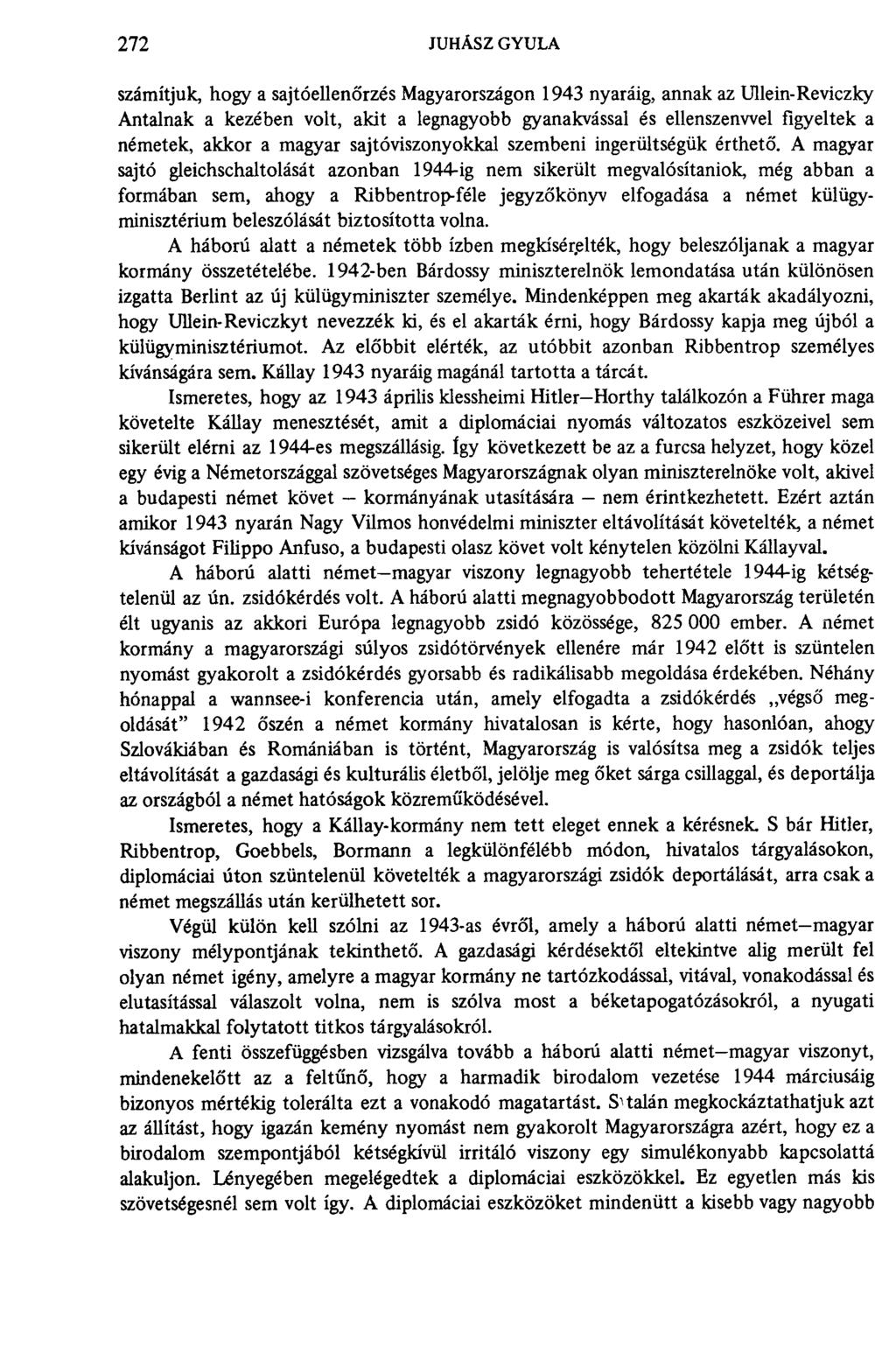 272 JUHÁSZ GYULA számítjuk, hogy a sajtóellenőrzés Magyarországon 1943 nyaráig, annak az Ullein- Reviczky Antalnak a kezében volt, akit a legnagyobb gyanakvással és ellenszenvvel figyeltek a németek,