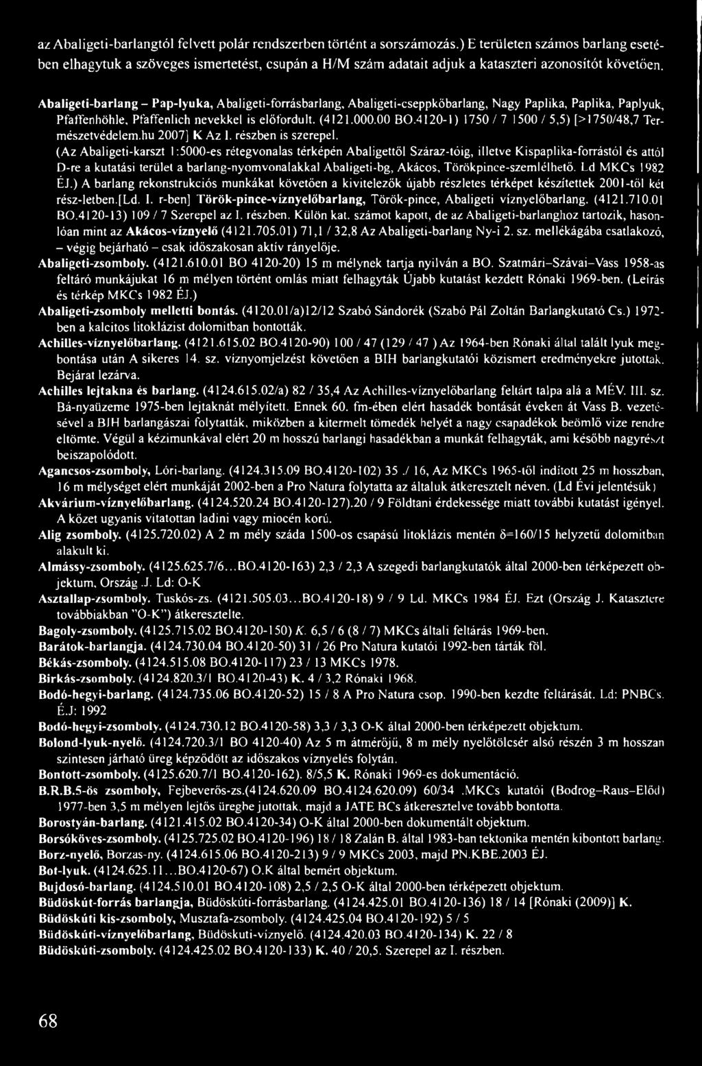 Abaligeti-barlang - Pap-lyuka, Abaligeti-forrásbarlang, Abaligeti-cseppkőbarlang, Nagy Paplika, Paplika, Paplyuk, Pfaffenhöhle, Pfaffenlich nevekkel is előfordult. (4121.000.00 BO.