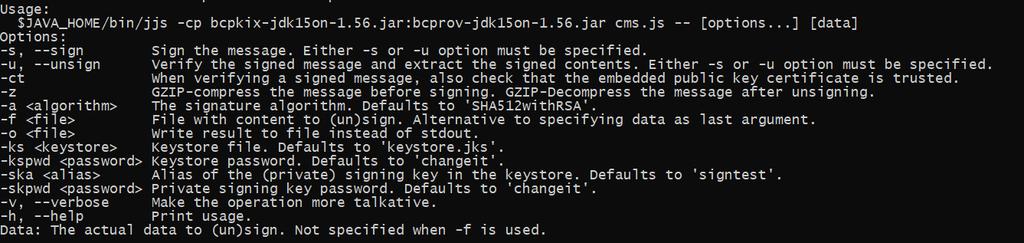 GIROInstant Elektronikus aláírási útmutató 98/115 $JAVA_HOME/bin/jjs \ -cp "bcpkix-jdk15on-1.56.jar:bcprov-jdk15on-1.56.jar" \ cms.js -- [options...] [data] Options: -s, --sign Sign the message.