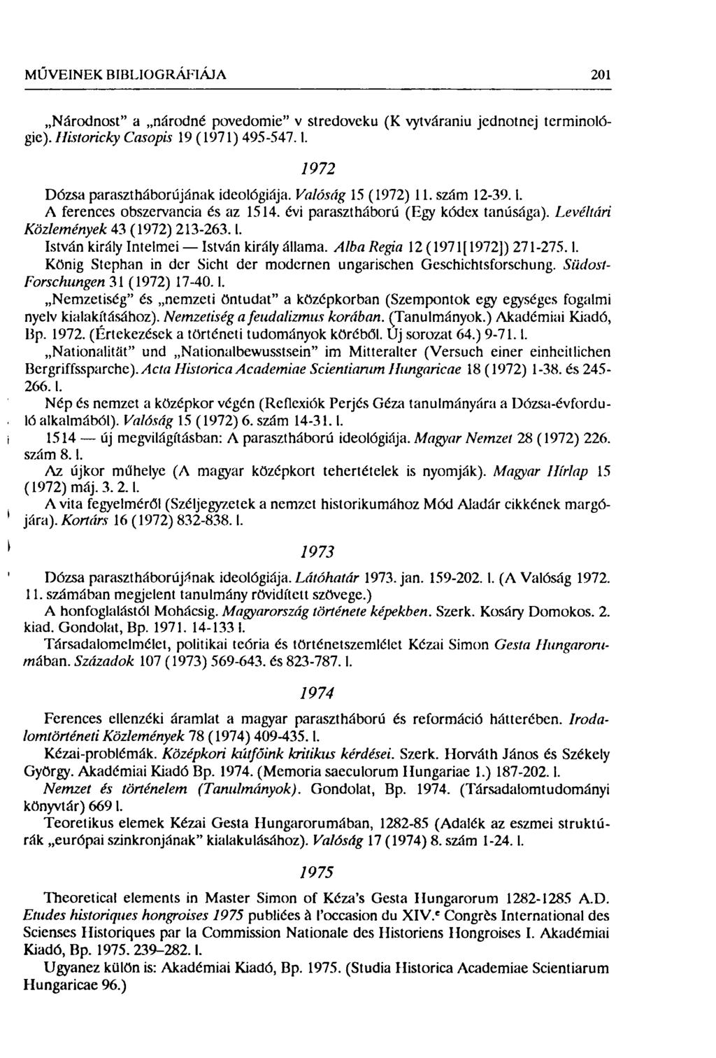 MŰVEINEK BIBLIOGRÁFIÁJA 201 Národnost" a národné povedomie" v stredovcku (K vytváraniu jednotnej terminológie). Historicky Casopis 19 (1971) 495-547.1. 1972 Dózsa parasztháborújának ideológiája.