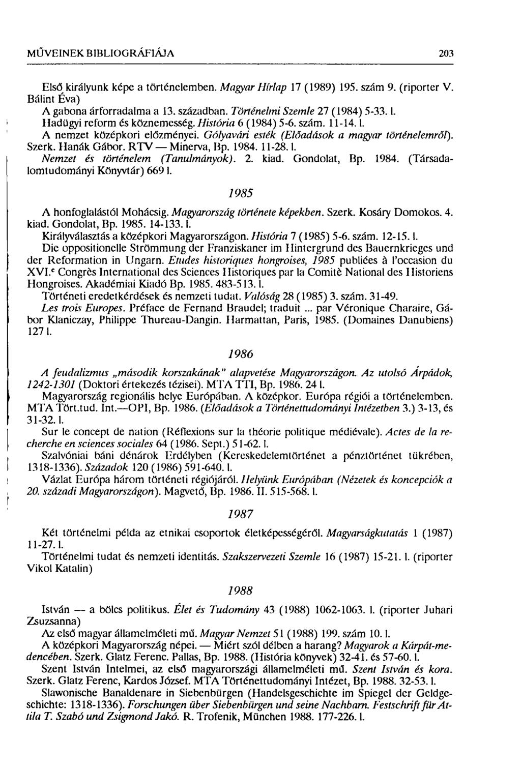 MŰVEINEK BIBLIOGRÁFIÁJA 203 Első királyunk képe a történelemben. Magyar Hírlap 17 (1989) 195. szám 9. (riporter V. Bálint Éva) Л gabona árforradalma a 13. században. Történelmi Szemle 27 ( 1984) 5-33.