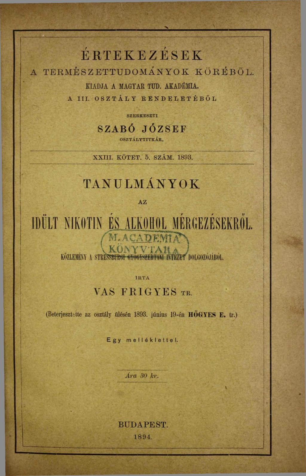 X ERTEKEZESEK A T E R M É S Z E T T U D O M Á N Y O K K Ö R É B Ő L. KIADJA A MAGYAR TUD. AKADÉMIA. A III. OSZTÁLY RENDELETÉBŐL SZERK ESZTI SZABÓ JÓZSEF O SZTALY TITKAR. XXIII. KÖTET. 5. SZÁM. 1898.