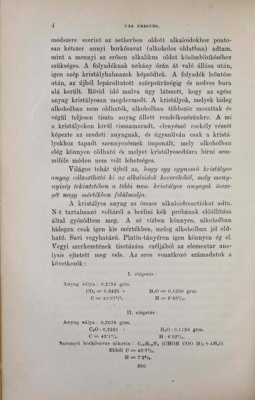 4 VAS FRIG-YES. módszere szerint az aetherben oldott alkaloidokhoz pontosan kétszer annyi borkősavat (alkoholos oldatban) adtam, mint a mennyi az erősen alkalikus oldat közömbösítéséhez szükséges.