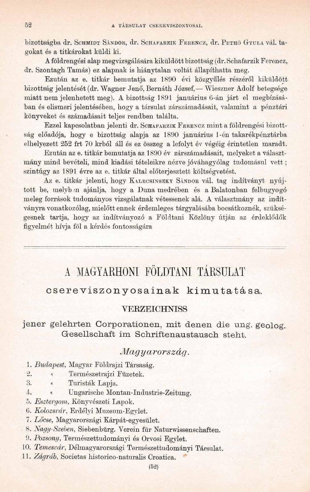 52 A TÁRSULAT CSEREVISZONYOSAI. bizottságba dr. Schmidt Sándor, dr. Schafarzik Ferencz, dr. Pethö Gyula vál. tagokat és a titkárokat küldi ki.