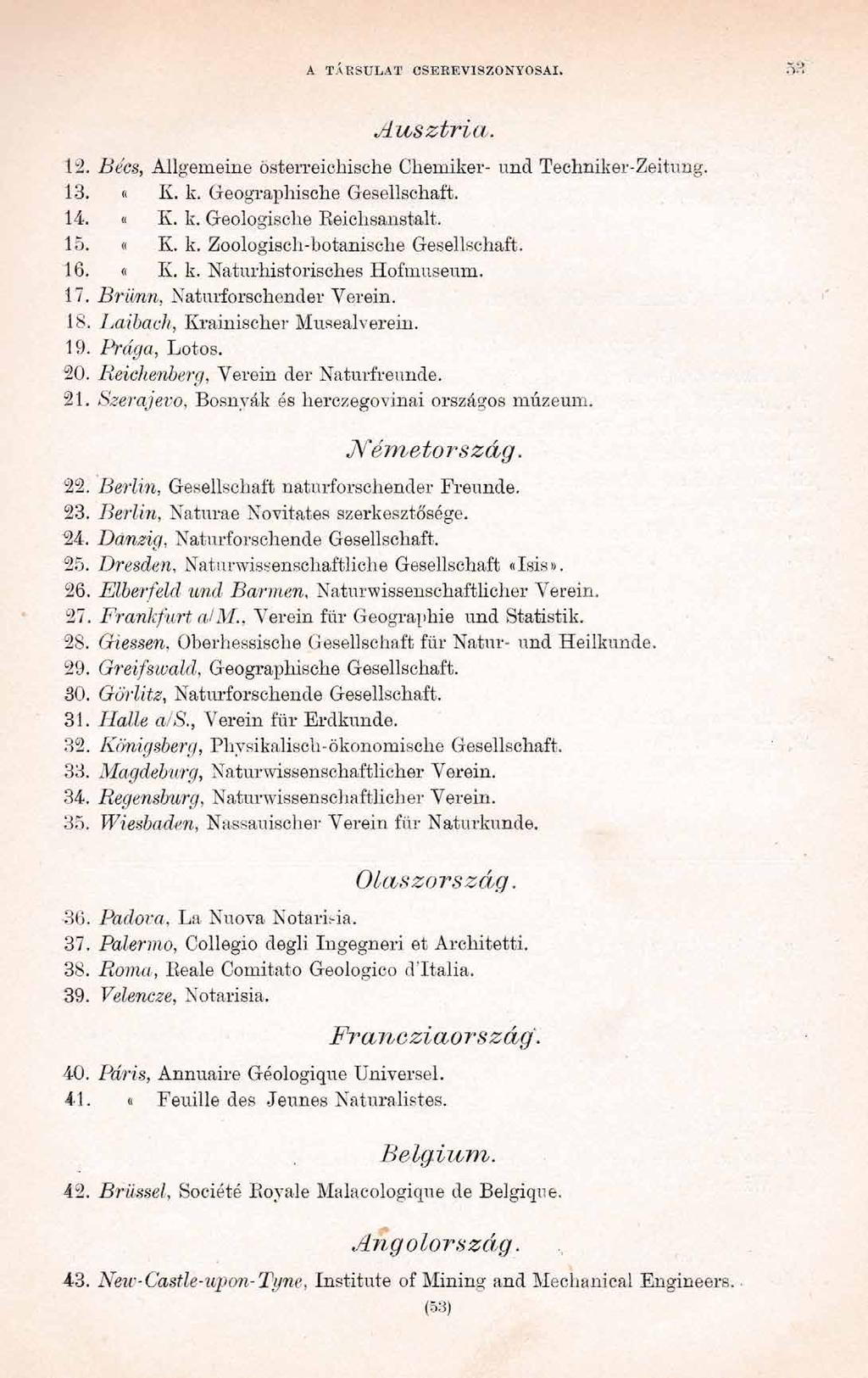A TÁRSULAT CSEREVISZONYOSAI. Ausztria. 12. Bées, Allgemeine österreichische Chemiker- und Techniker-Zeitung. 13. «K. k. Geographische Gesellschaft. 14. «K. k. Geologische Keichsanstalt. 15. «K. k. Zoologisch-botanische Gesellschaft.