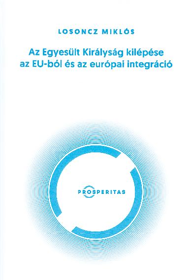 Losoncz Miklós Az Egyesült Királyság kilépése az EU-ból és az európai integráció Budapesti Gazdasági Egyetem, Budapest, 2017 Jelen írásunkban Losoncz Miklós legújabb, Az Egyesült Királyság kilépése