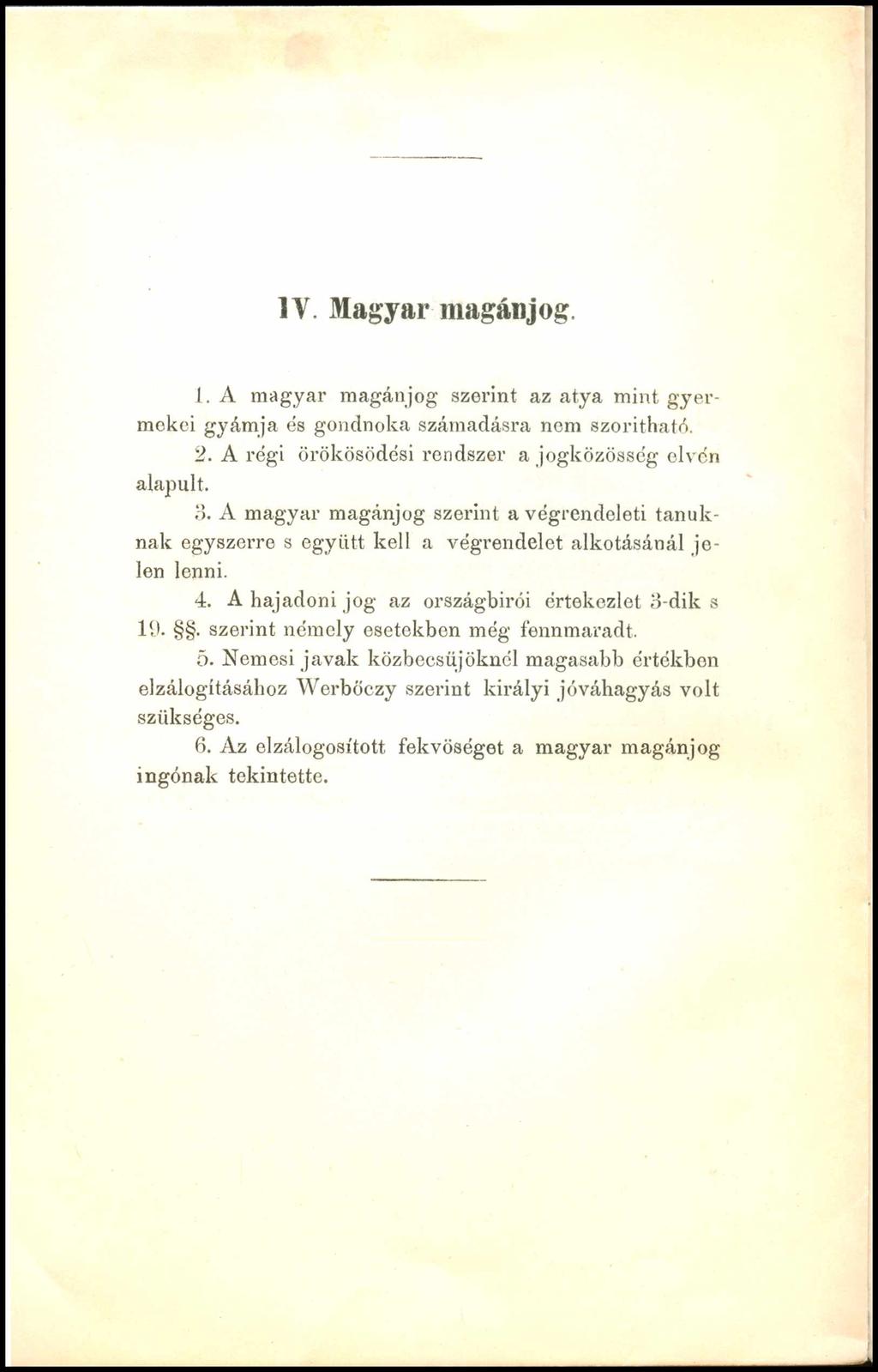 IV, M a g y a r m a g á n jo g. 1. A magyar magánjog szerint az atya mint gyermekei gyámja és gondnoka számadásra nem szorítható. 2. A régi örökösödési rendszer a jogközösség elvén alapult. 3.