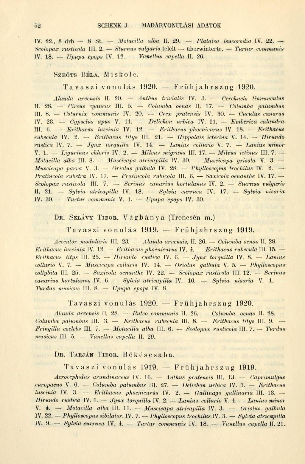 52 SCHENK J. MADÁRVONULÁSI ADATOK IV. 22., 8 drb 8 St. - Motacilla alba II. 29. Platalea leucorodia IV. 22. - Scolopax rusticola III. 2. Sturnus vulgaris telelt überwinterte. Turtur communis IV. 18.