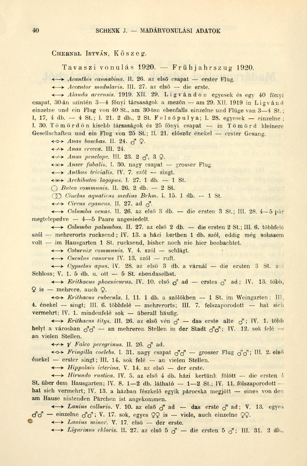 40 SCHENK J. MADÁRVONULÁSI ADATOK CHEBNKIÍ ISTVÁN, Kőszeg. 1 < > Acanthifi cannabina. II. 26. az első csapat erster Flug. < -> Accentor modularis. III. 27. az első die erste. < > Alauda arvensis.