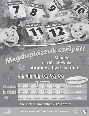 8 2011. november 7. NOVEMBERBEN ÚJRA DUPLÁZHAT! November 7-12. között megduplázhatja nyerési esélyeit, ha Ötöslottóval, Skandináv lottóval vagy Kenóval játszik!