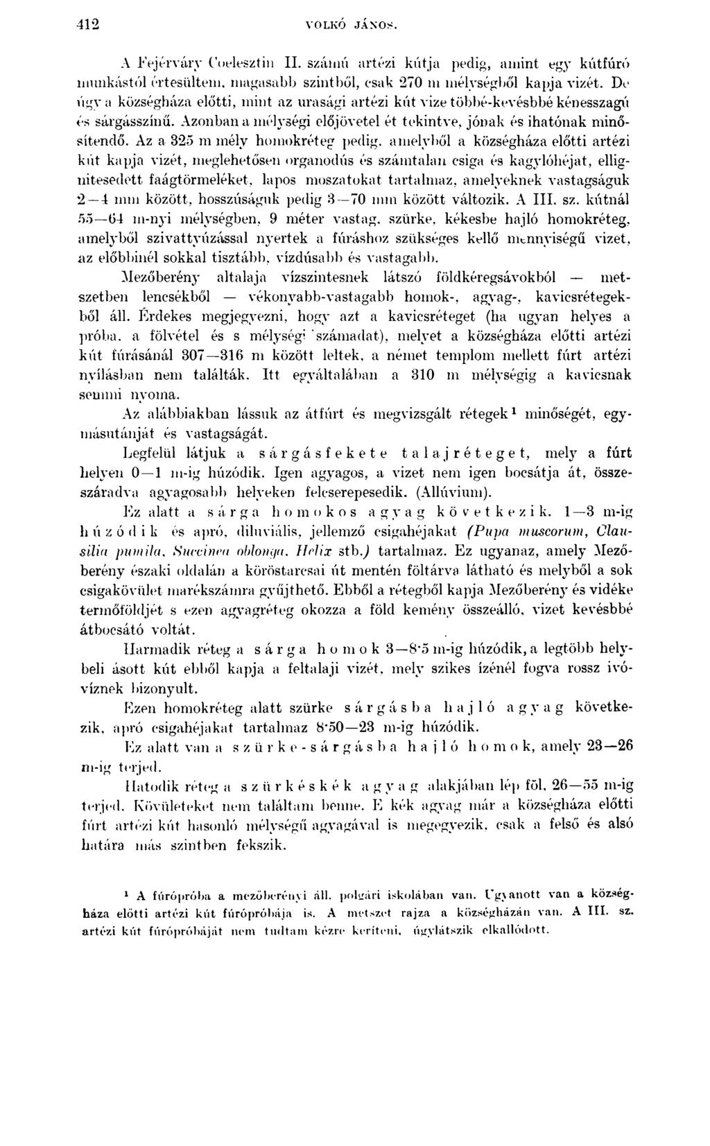 412 YOLKÓ JÁNOS. A Eejérváry ( oelesztin II. szánni artézi kútja pedig, amint egy kútfúró munkástól értesültem, magasabb szintből, csak 270 m mélységből kapja vizét.