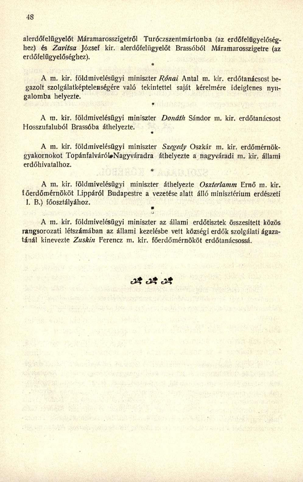 alerdőfelügyelőt Máramarosszigetrő l Turóczszentmártonb a (a z erdőfelügyelőség - hez) é s Zavitsa Józse f kir. alerdőfelügyelő t Brassóbó l Máramarosszigetr e (a z erdőfelügyelőséghez). * A m. kir. földmivelésügy i miniszte r Rónai Anta l m.