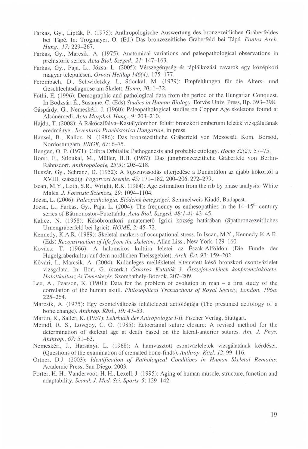 Farkas, Gy,, Lipták, P. (1975): Anthropologische Auswertung des bronzezeitlichen Gräberfeldes bei Tápé. In: Trogmayer, O. (Ed.) Das bronzezeitliche Gräberfeld bei Tápé. Fontes Arch. Hung.. 17: 229-267.