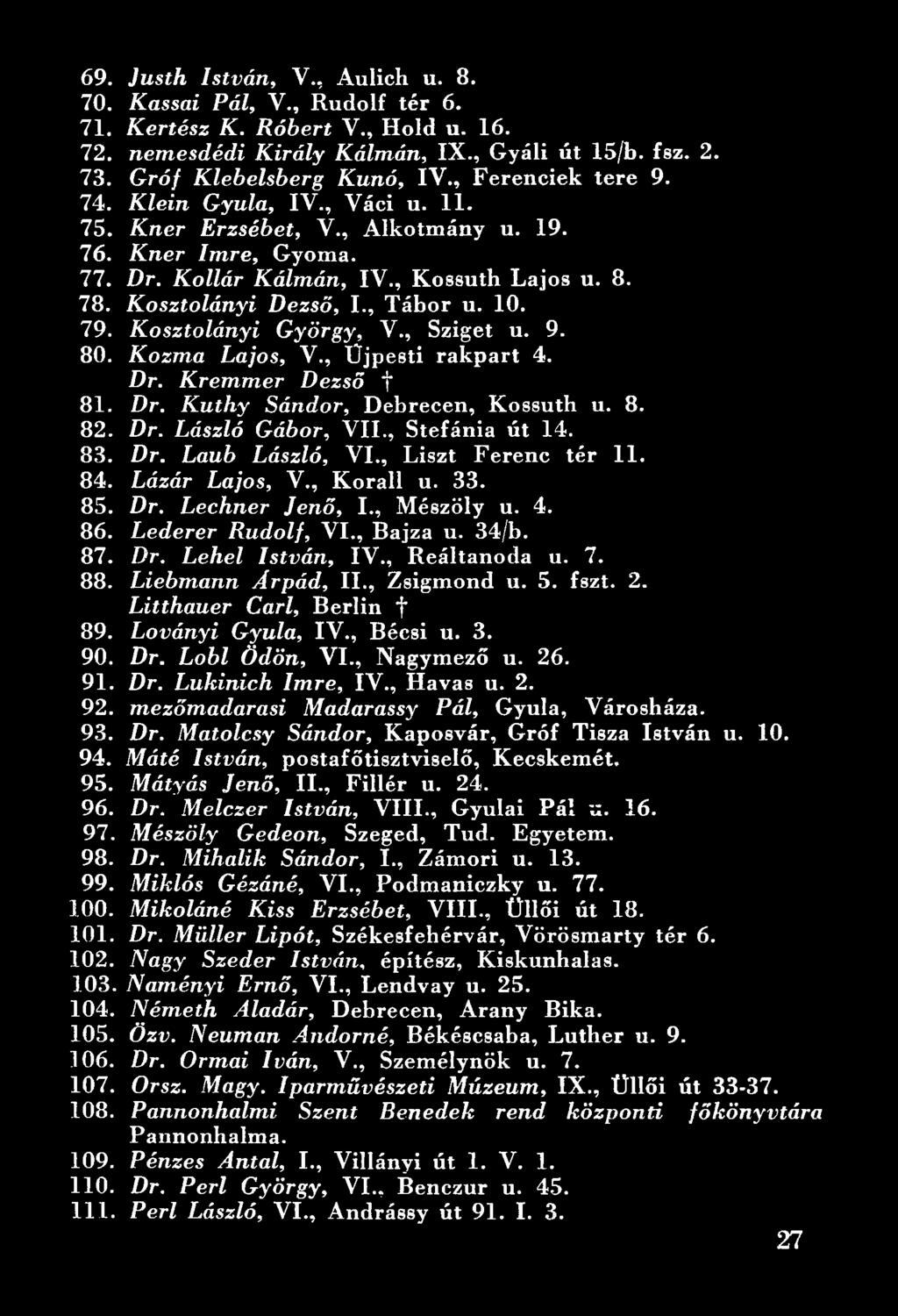 7. 88. Liebmann Árpád, II., Zsigmond u. 5. fszt. 2. Litthauer Cári, Berlin f 89. Loványi Gyula, IV., Bécsi u. 3. 90. Dr. Lobi Ödön, VI., Nagymező u. 26. 91. Dr. Lukinich Imre, IV., Havas u. 2. 92.