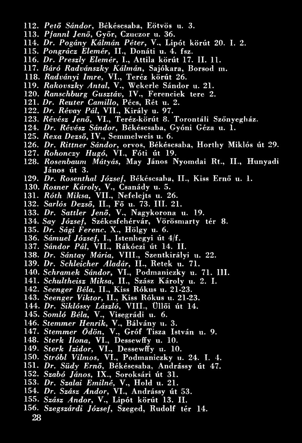 , Ferenciek tere 2. 121. Dr. Reuter Camillo, Pécs, Bét u. 2. 122. Dr. Révay Pál, VII., Király u. 97. 123. Révész Jenő, VI., Teréz-körút 8. Torontáli Szőnyegház. 124. Dr. Révész Sándor, Békéscsaba, Gyóni Géza u.