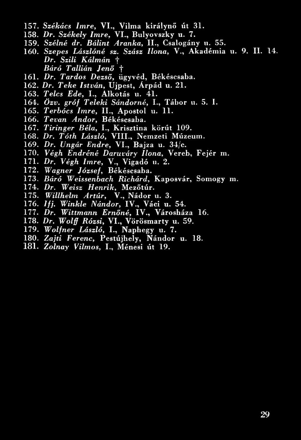 Wagner József, Békéscsaba. 173. Báró Weissenbach Richárd, Kaposvár, Somogy m. 174. Dr. Weisz Henrik, Mezőtúr. 175. Willhelm Artúr, V., Nádor u. 3. 176. Ifj. Winkle Nándor, IV., Váci u.