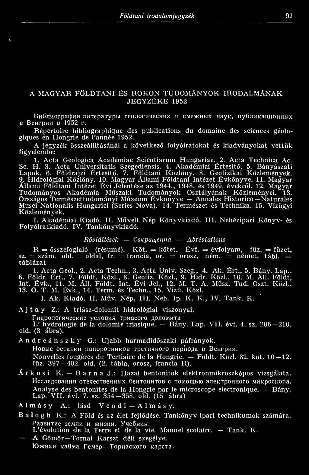 Acta Geologica Academiae Scientiarum Hungáriáé. 2. Acta Technica Ac. Se. H. 3. Acta Universitatis Szegediensis. 4. Akadémiai Értesít. 5. Bányászati Lapok. 6. Földrajzi Értesít. 7. Földtani Közlöny. 8.
