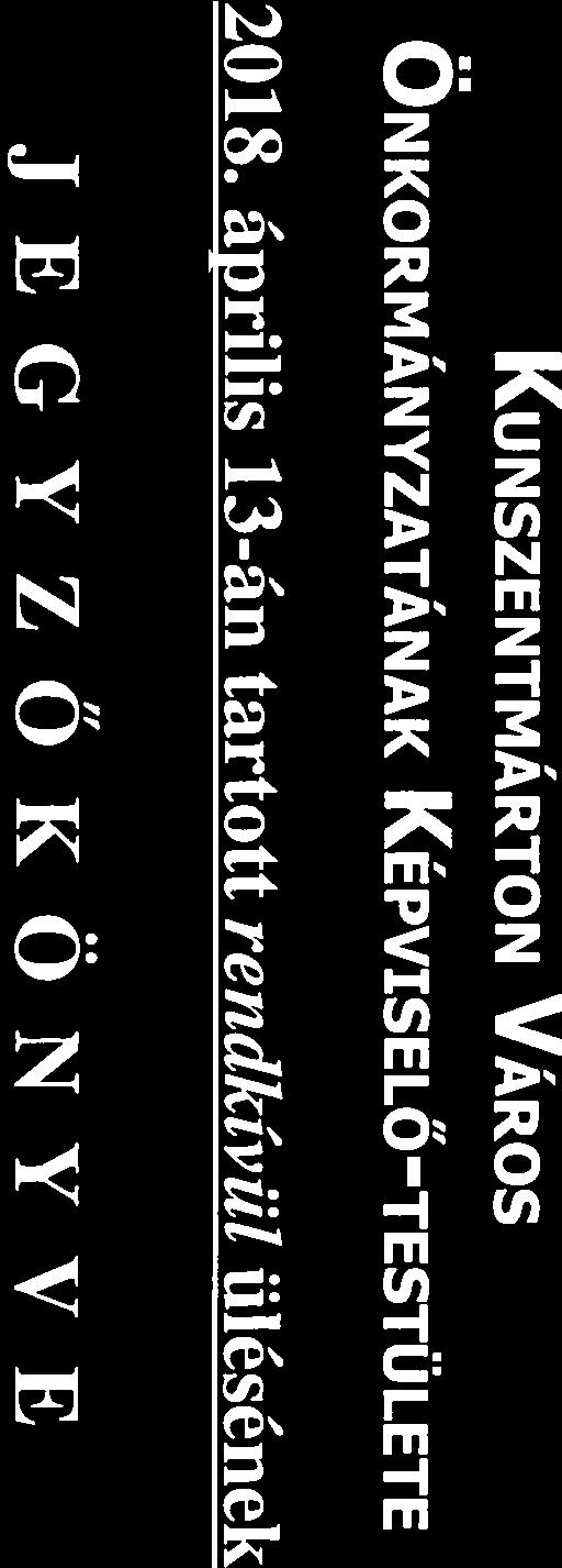 Ksz/1016-1O/2018 KUNSZENTMÁRTON VÁROS ONKORMÁNYZATÁNAK KÉPVISELŐ-TESTÜLETE 2018. április 13-án tartott rendkívül ülésének JEGYZŐKÖNYVE Tartalom: 1O1/2018.(IV.13.) határozat a Képviselő-testület 2018.