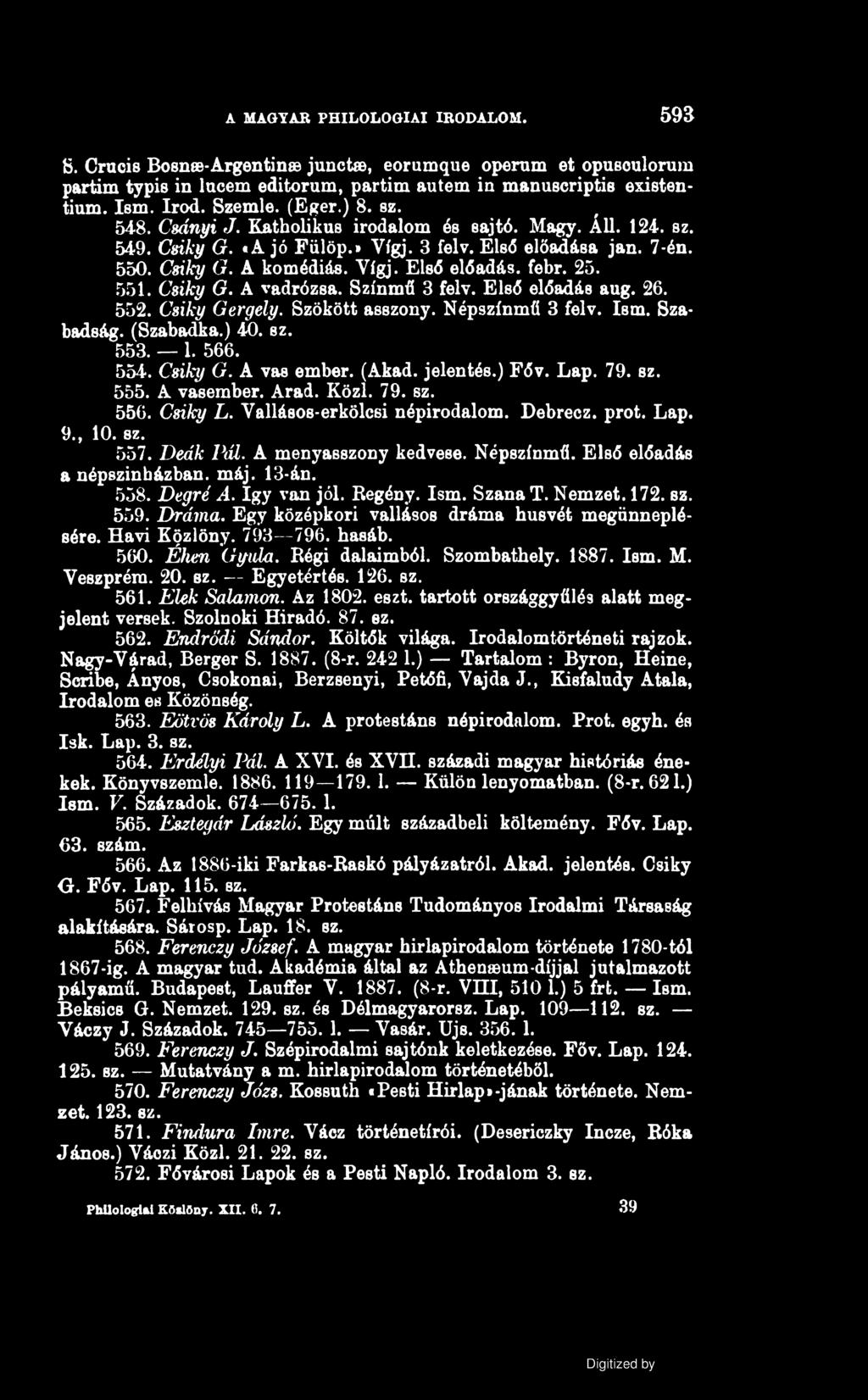 A MAGYAR PHILOLOGIAI IRODALOM. 593 S. Crucis Bosnee-Argentin junct, eorumque operum et opusoulorum partim typis in Incém editorum, partim autem in manuscriptis existentium. Ism. írod. Szemle. (Eger.