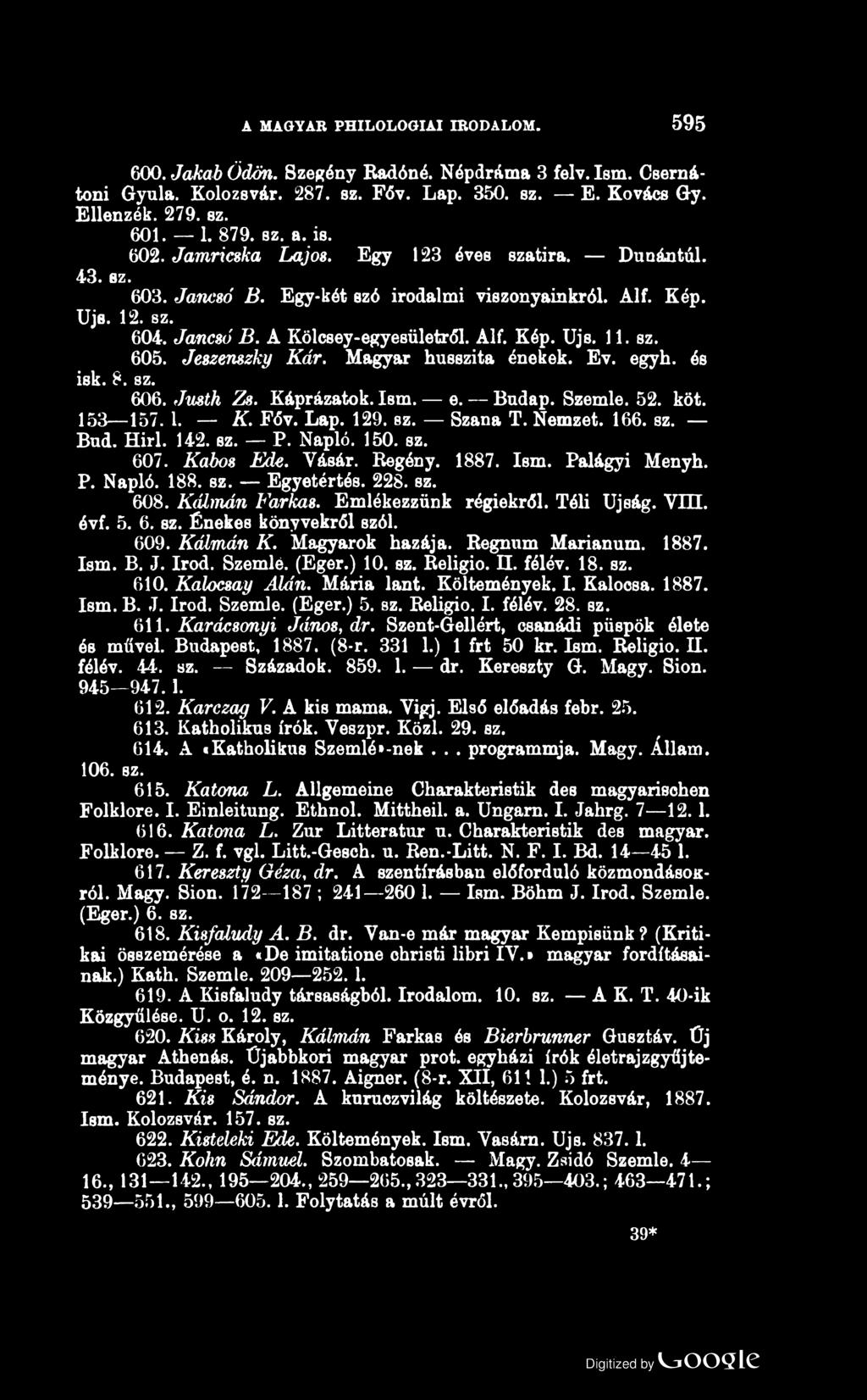 A MAGYAR PHILOLOGIAI IRODALOM. 595 600. Jakab Ödön. Szegény Radóné. Népdráma 3 felv. Ism. Csernátoni Gynla. Kolozsvár. 287. sz. Főv. Lap. 350. sz. E. Kovács Gy. Ellenzék. 279. sz. 601. 1. 879. sz. a.