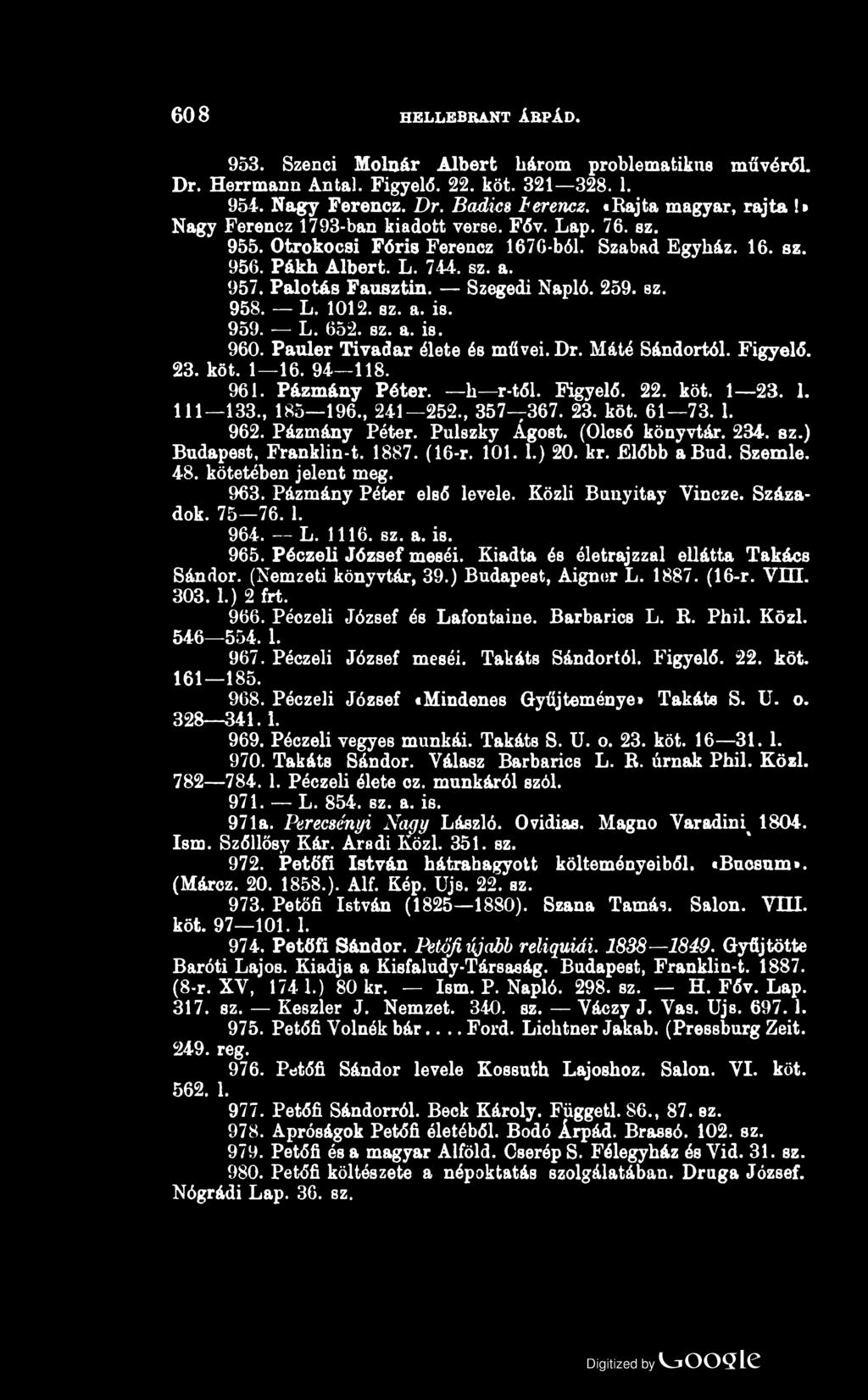 608 HELLEBRANT ÁRPÁD. 953. Szenei Molnár Albert három problematikus művéről. Dr. Herrmann Antal. Figyelő. 22. köt. 321 328. 1. 954. Nagy Ferencz. Dr. Badics Ferencz. «Rajta magyar, rajta!
