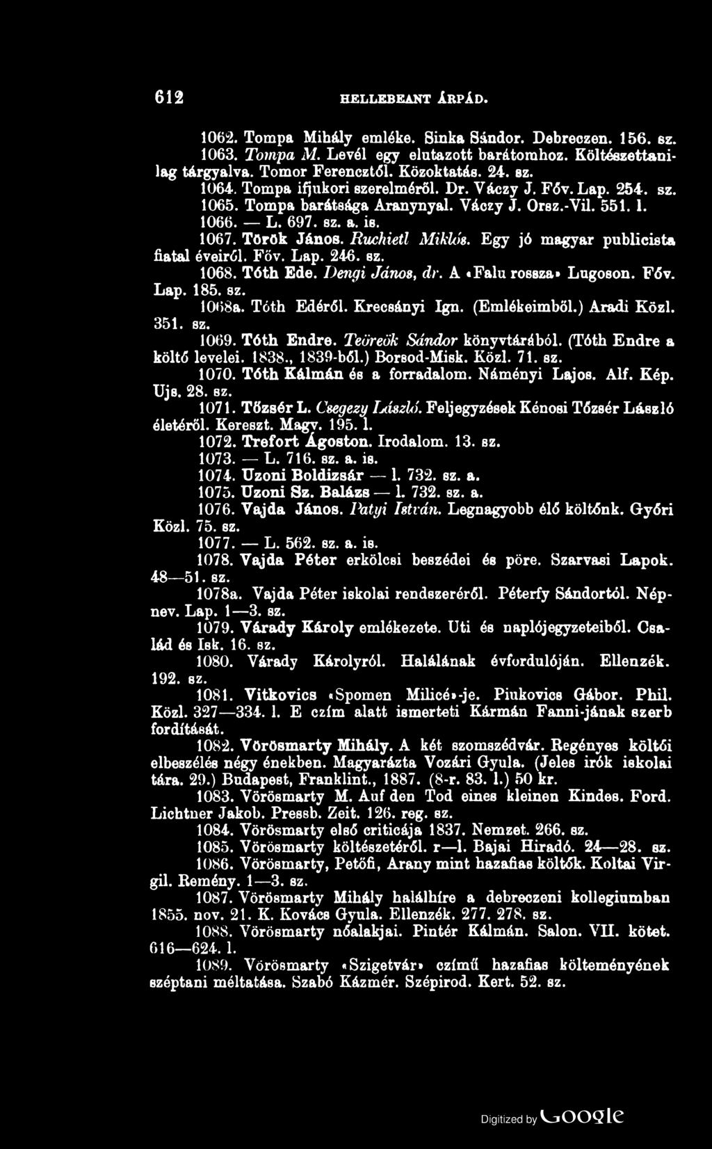 612 HELLEBEANT ÁRPÁD. 1062. Tompa Mihály emléke. Sinka Sándor. Debreczen. 156. sz. 1063. Tompa M. Levél egy elutazott barátomhoz. Költészettanilag tárgyalva. Tomor FerencztŐl. Közoktatás. 24. sz. 1064.