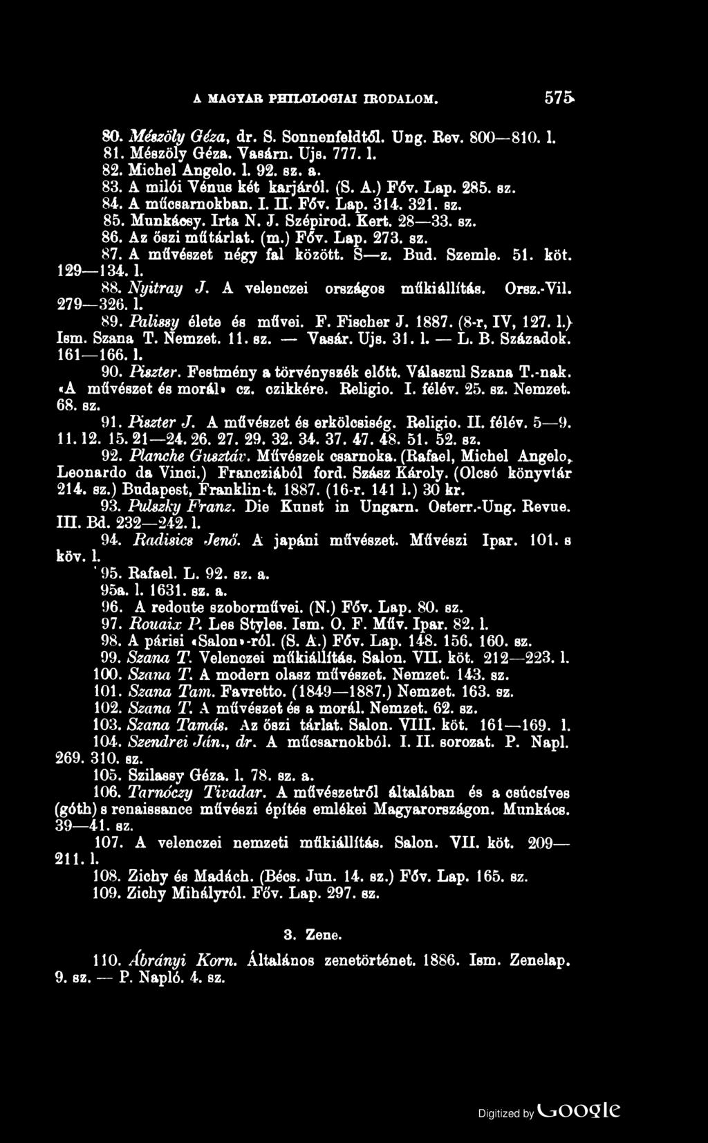 A MAGYAR PHILOLOGIAI IRODALOM. 575 80. Mészöly Géza> dr. S. Sonnenfeldtől. Ung. Rév. 800 810. 1. 81. Mészöly Géza. Yasárn. Ujs. 777.1. 82. Michel Angelo. 1. 92. sz. a. 83. A milói Yénus két karjáról.