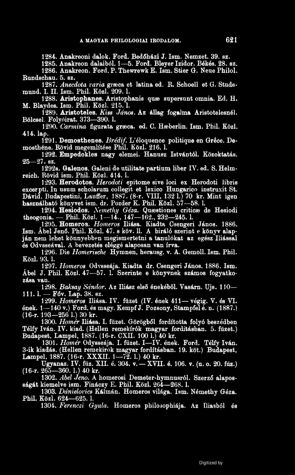 A MAGYAR PHILOLOGIAI IRODALOM. 621 1284. Anakreoni dalok. Ford. Bedőházi J. Ism. Nemzet. 39. sz. 1285. Anakreon dalaiból. 1 5. Ford. Bleyer Izidor. Békés. 28. sz. 1286. Anakreon. Ford. P. Thewrewk E.