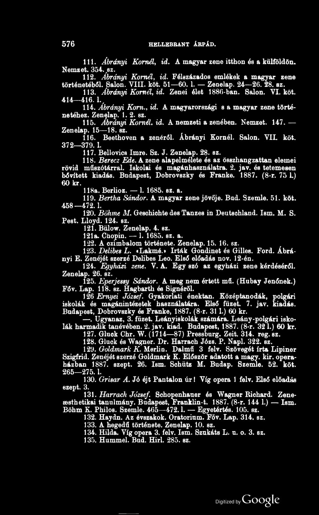 576 HELLEBRANT ÁRPÁD. 111. Ábrányi Kornélt id. A magyar zene itthon és a külföldön. Nemzet. 354.,8z. 112. Ábrányi Kornél, id. Félszázados emlékek a magyar zene történetéből. 8alon. VIII. köt. 51 60.
