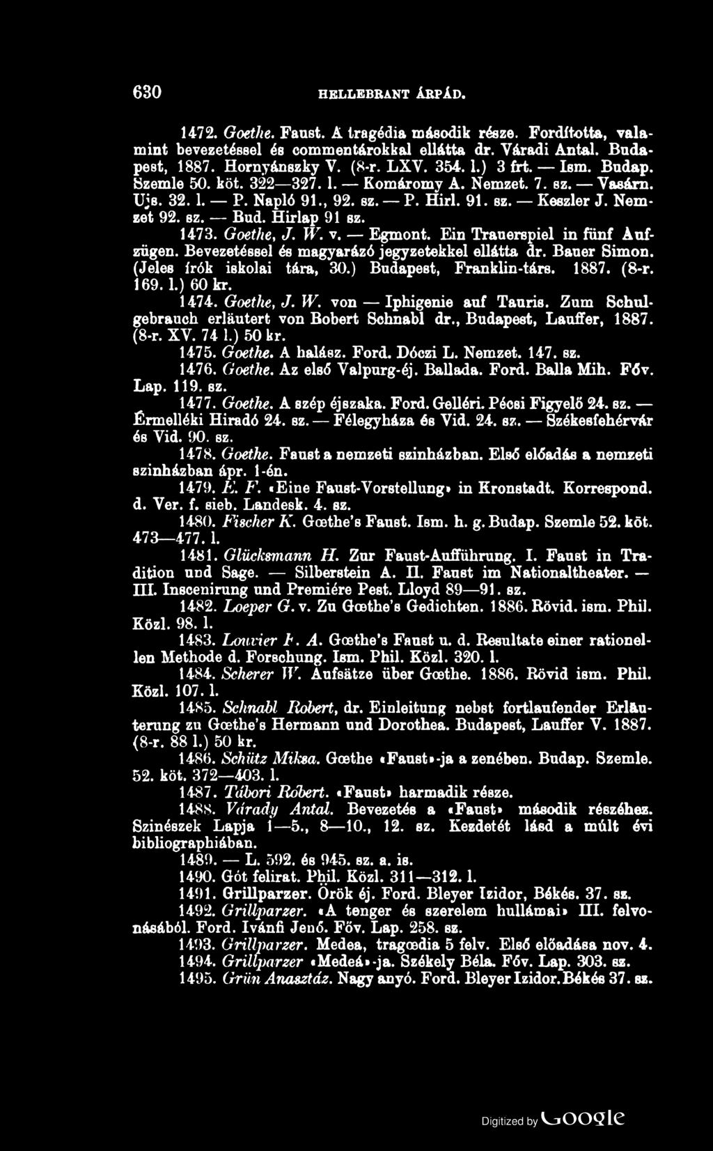 630 HELLEBRANT ÁRPÁD. 1472. Goethe. Faust. A tragédia második része. Fordította, valamint bevezetéssel és commentárokkal ellátta dr. Váradi Antal. Budapest, 1887. Hornyánszky V. (8-r. LXY. 354.1.) 3 frt.