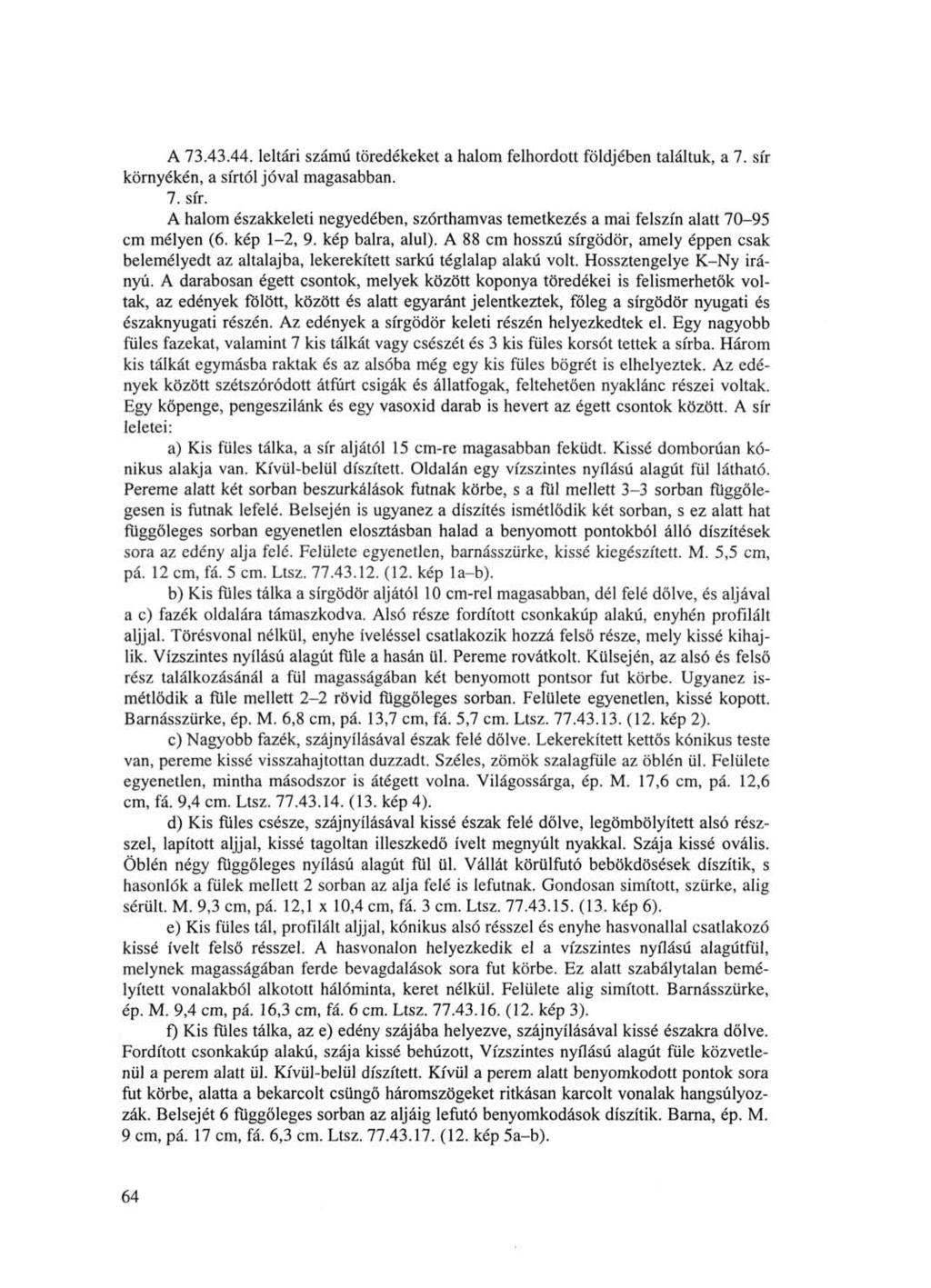 A 73.43.44. leltári számú töredékeket a halom felhordott földjében találtuk, a 7. sír környékén, a sírtól jóval magasabban. 7. sír. A halom északkeleti negyedében, szórthamvas temetkezés a mai felszín alatt 70-95 cm mélyen (6.