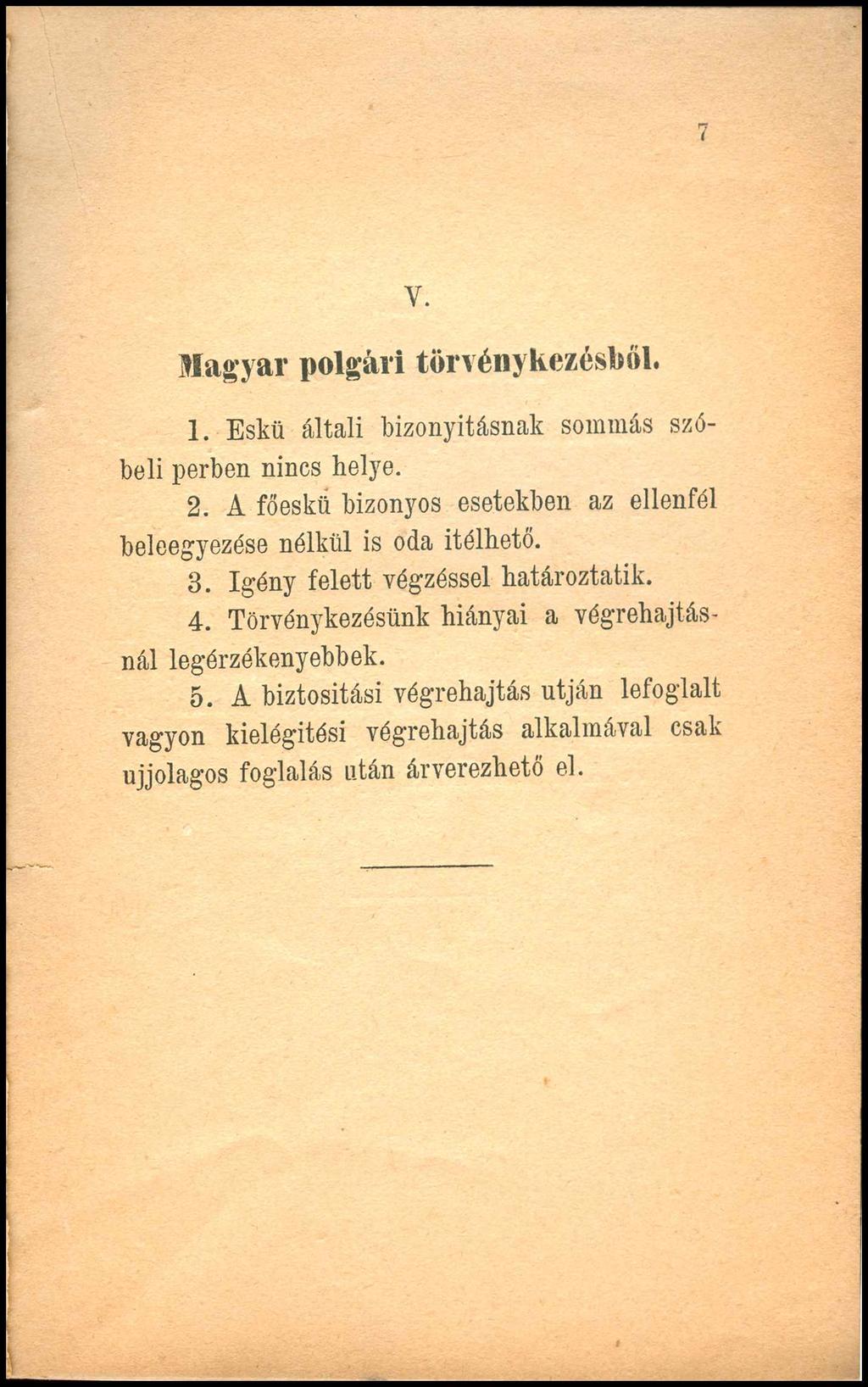 V. Magyar polgári törvénykezésből. 1. Eskü általi bizonyításnak sommás szóbeli perben nincs helye. 2. A főeskü bizonyos esetekben az ellenfél beleegyezése nélkül is oda ítélhető. 3.